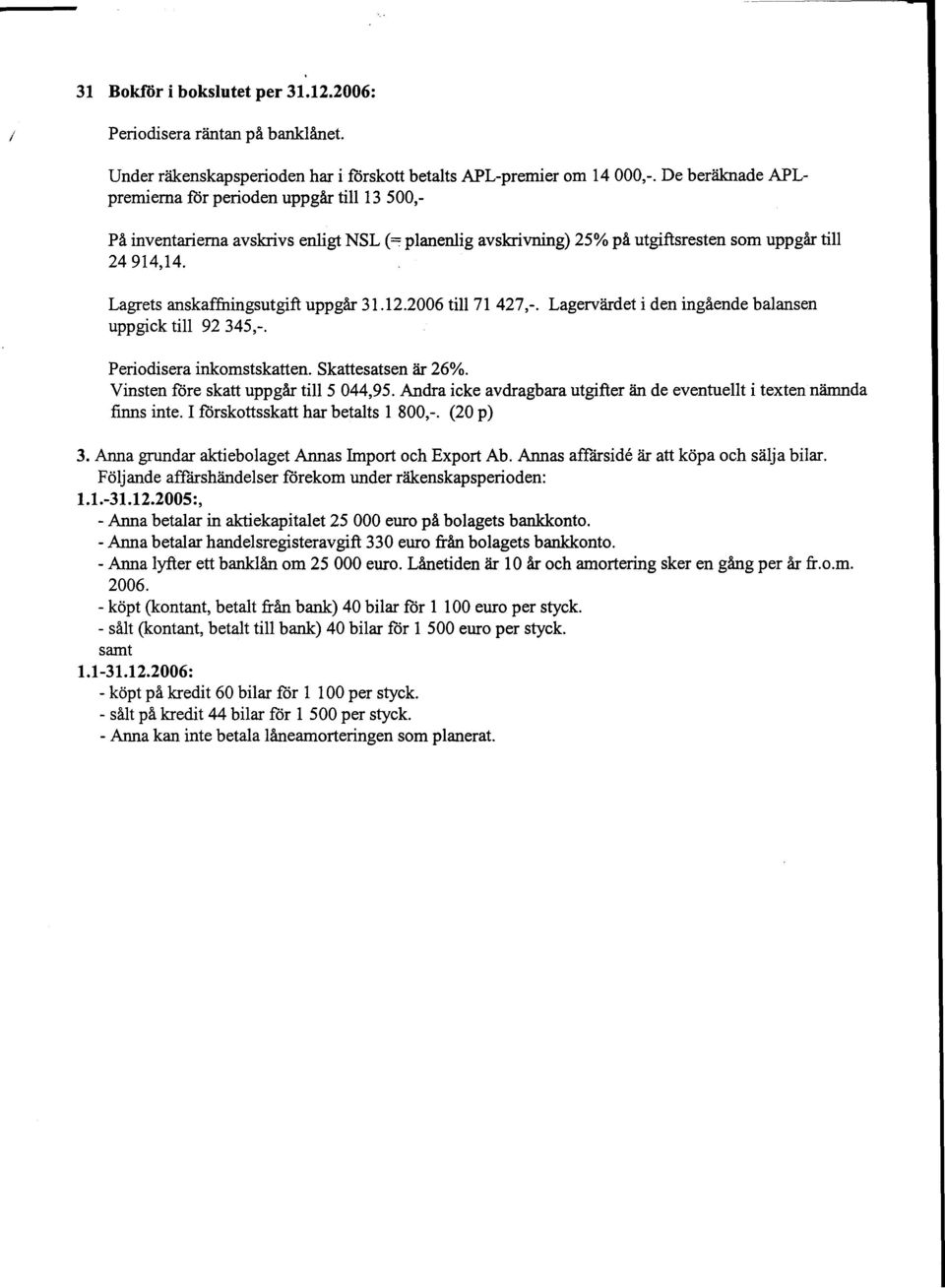 Lagrets anskaffningsutgift uppgar 31.12.2006 till 71427,-. Lagervardet i den ingaende balansen uppgick till 92 345,-. Periodisera inkomstskatten. Skattesatsen ar 26%.