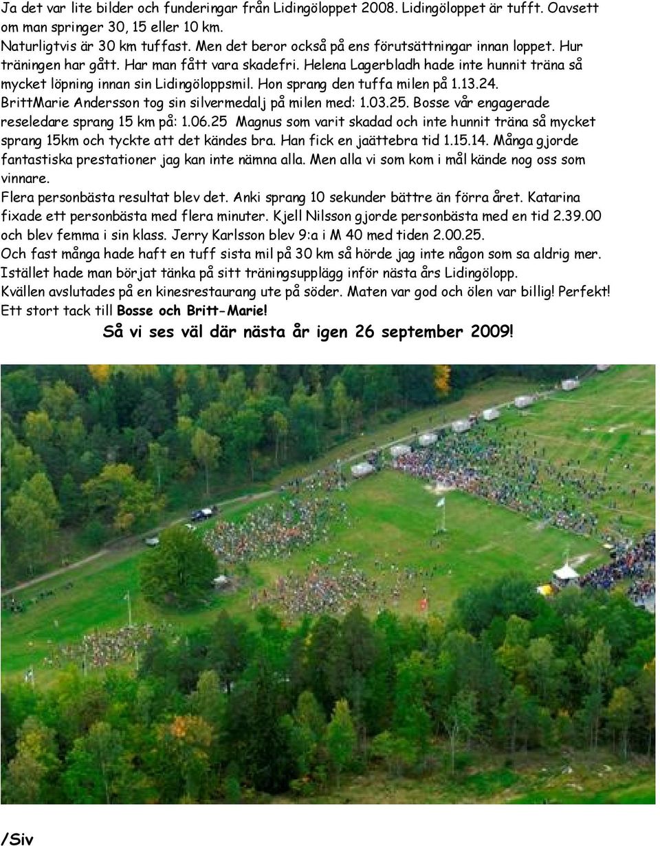 Hon sprang den tuffa milen på 1.13.24. BrittMarie Andersson tog sin silvermedalj på milen med: 1.03.25. Bosse vår engagerade reseledare sprang 15 km på: 1.06.