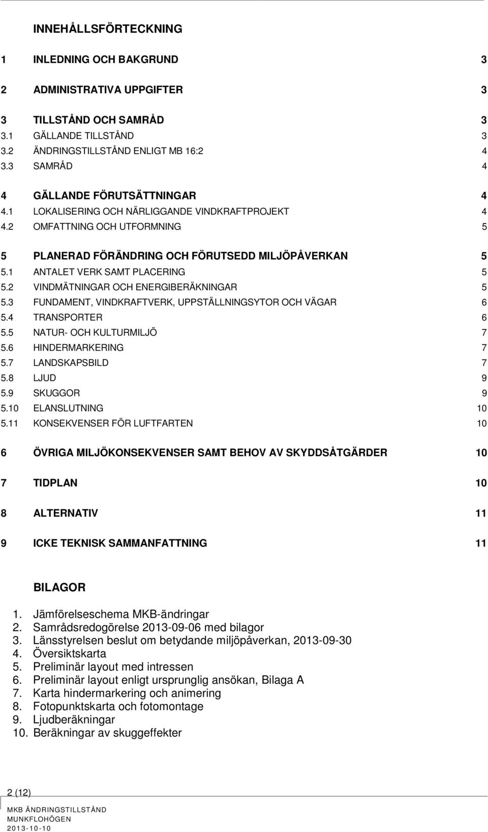 1 ANTALET VERK SAMT PLACERING 5 5.2 VINDMÄTNINGAR OCH ENERGIBERÄKNINGAR 5 5.3 FUNDAMENT, VINDKRAFTVERK, UPPSTÄLLNINGSYTOR OCH VÄGAR 6 5.4 TRANSPORTER 6 5.5 NATUR- OCH KULTURMILJÖ 7 5.