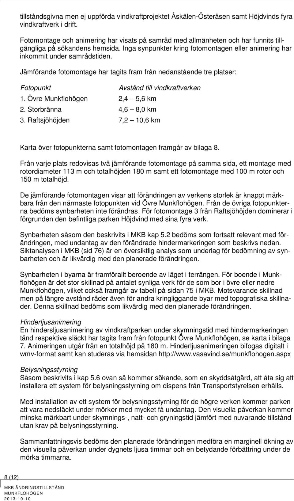 Jämförande fotomontage har tagits fram från nedanstående tre platser: Fotopunkt Avstånd till vindkraftverken 1. Övre Munkflohögen 2,4 5,6 km 2. Storbränna 4,6 8,0 km 3.