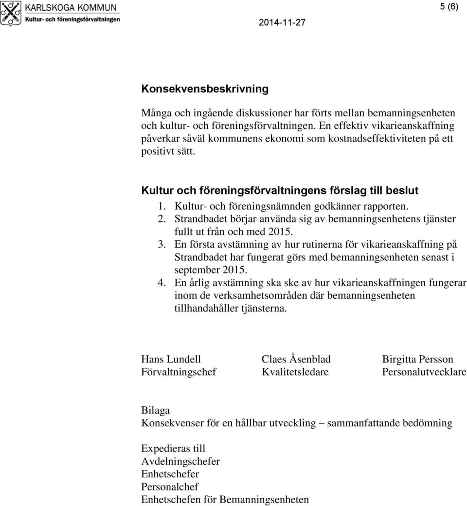 Kultur- och föreningsnämnden godkänner rapporten. 2. Strandbadet börjar använda sig av bemanningsenhetens tjänster fullt ut från och med 2015. 3.