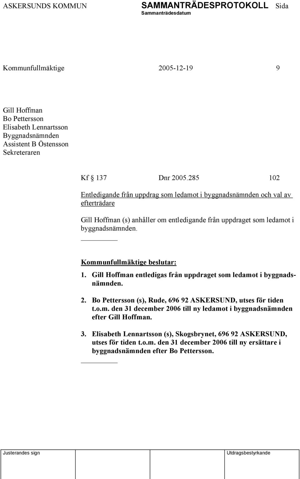 1. Gill Hoffman entledigas från uppdraget som ledamot i byggnadsnämnden. 2. Bo Pettersson (s), Rude, 696 92 ASKERSUND, utses för tiden t.o.m. den 31 december 2006 till ny ledamot i byggnadsnämnden efter Gill Hoffman.