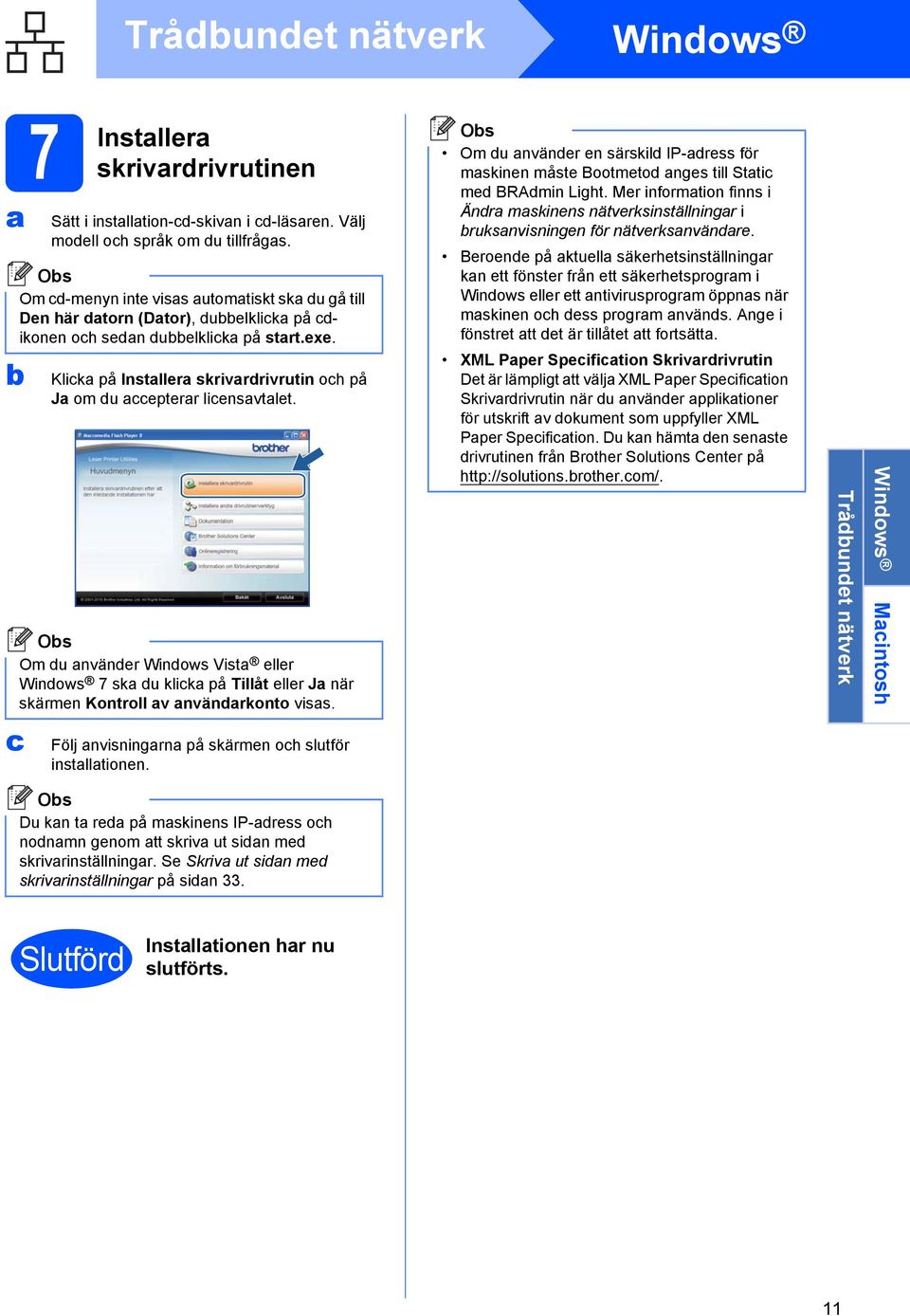 Om du nvänder Windows Vist eller Windows 7 sk du klick på Tillåt eller J när skärmen Kontroll v nvändrkonto viss.