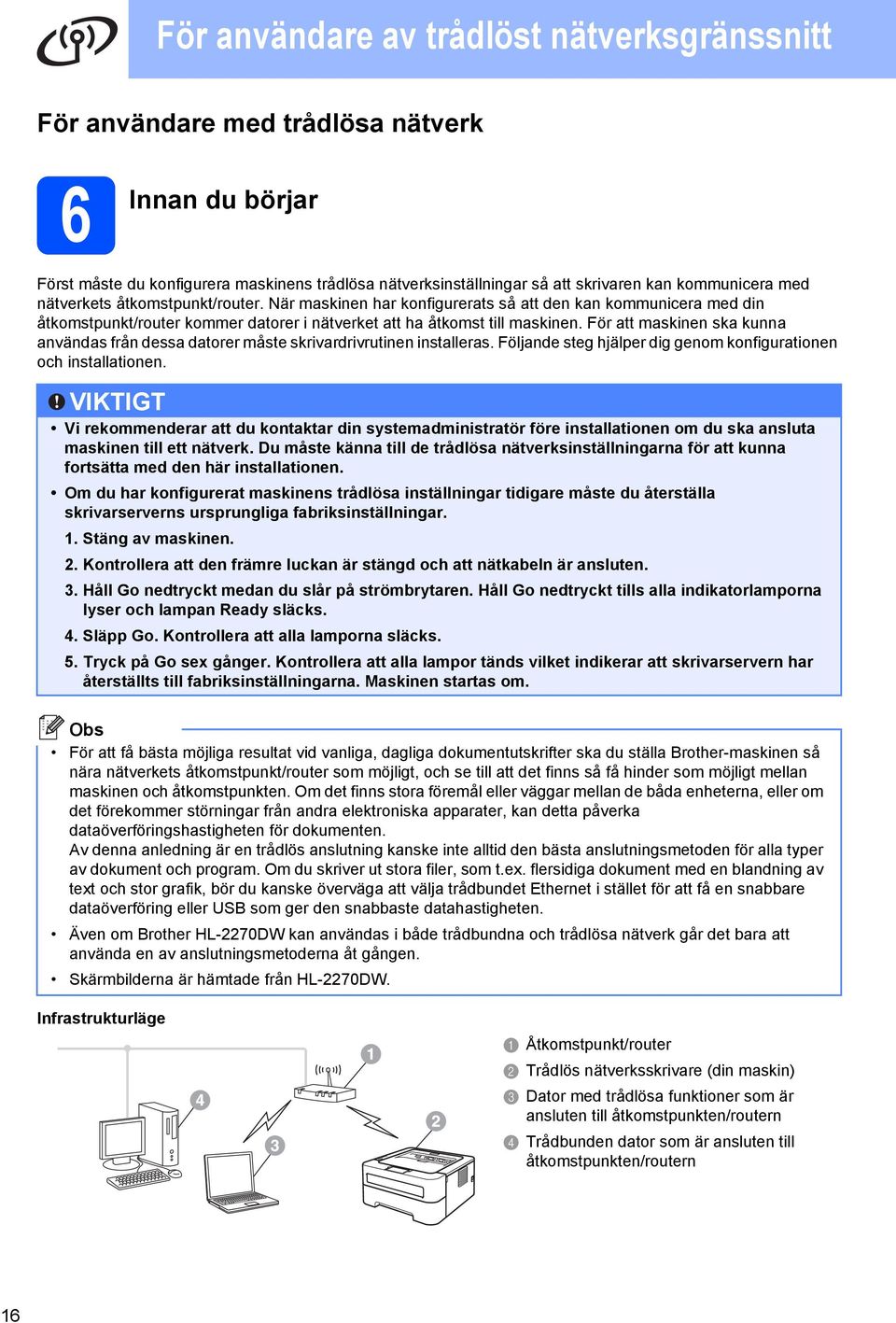 För tt mskinen sk kunn nvänds från dess dtorer måste skrivrdrivrutinen instllers. Följnde steg hjälper dig genom konfigurtionen och instlltionen.