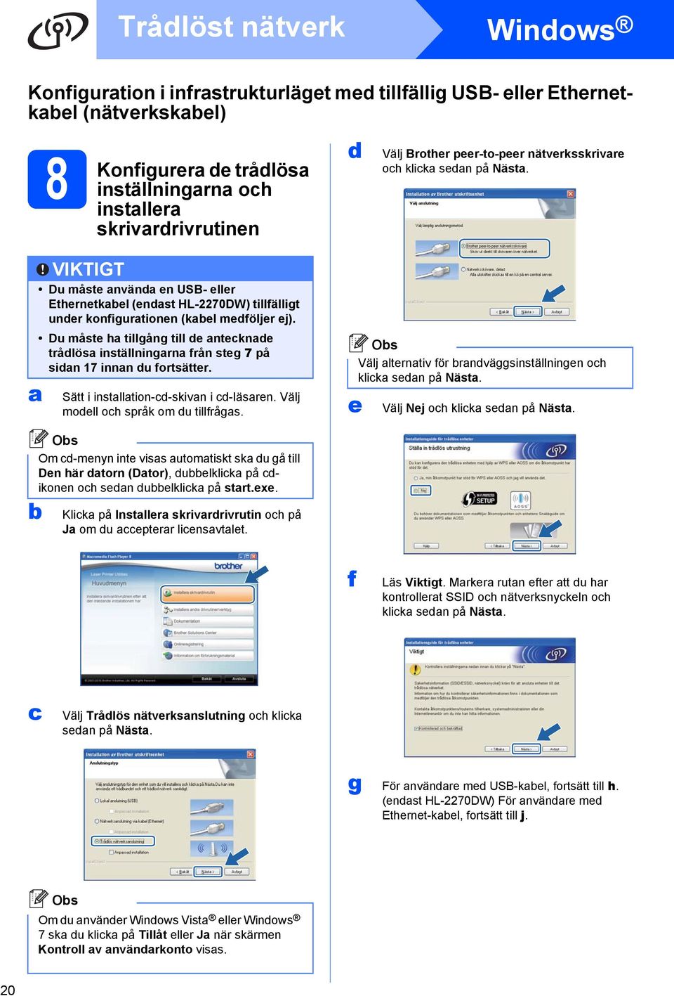 Du måste h tillgång till de ntecknde trådlös inställningrn från steg 7 på sidn 17 innn du fortsätter. Sätt i instlltion-cd-skivn i cd-läsren. Välj modell och språk om du tillfrågs.