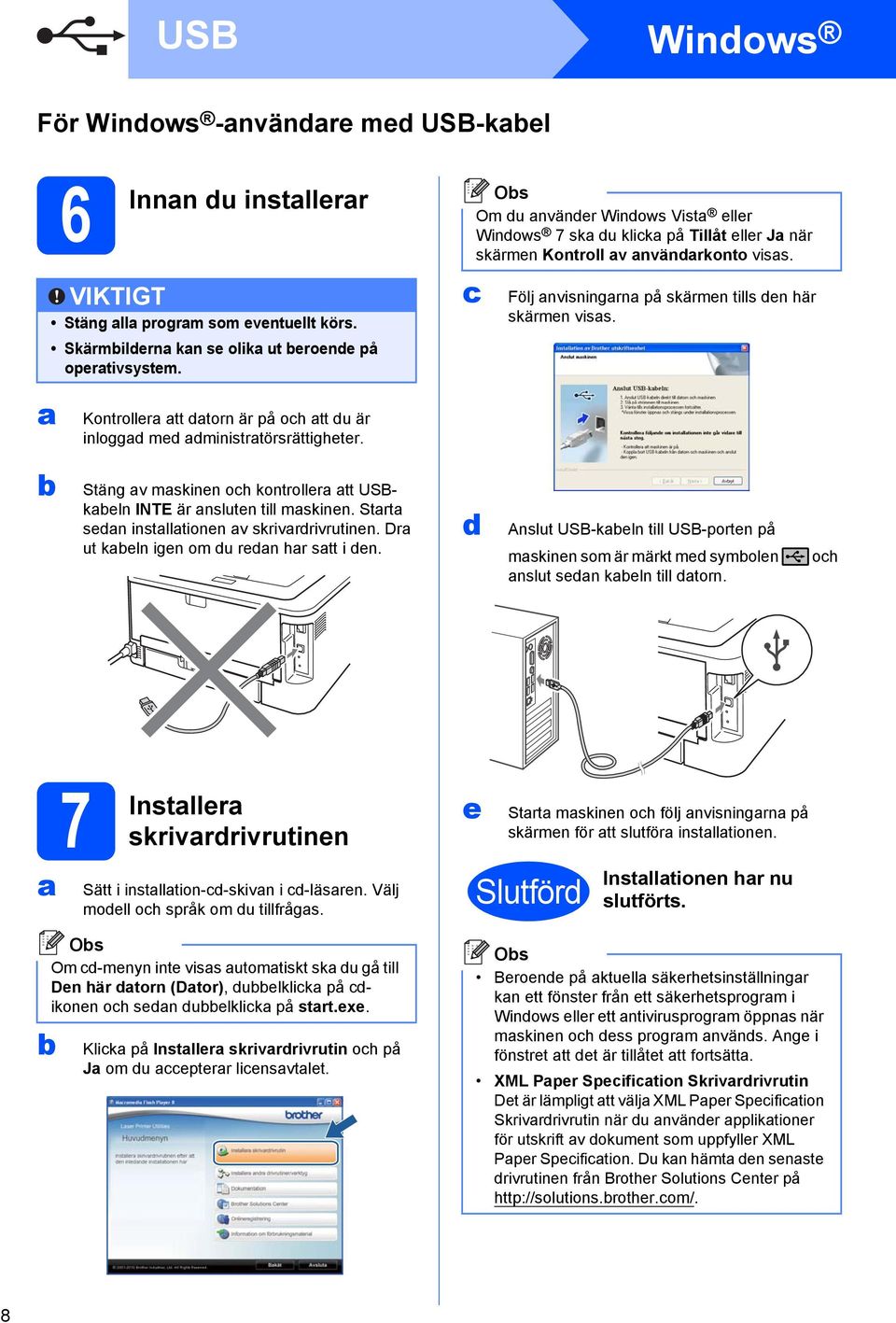 Kontroller tt dtorn är på och tt du är inloggd med dministrtörsrättigheter. Stäng v mskinen och kontroller tt USBkeln INTE är nsluten till mskinen. Strt sedn instlltionen v skrivrdrivrutinen.