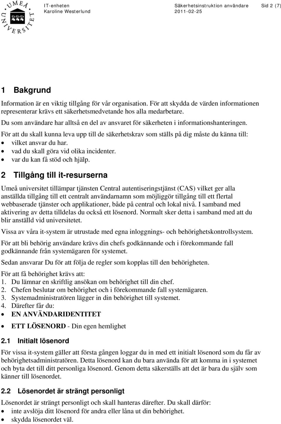 För att du skall kunna leva upp till de säkerhetskrav som ställs på dig måste du känna till: vilket ansvar du har. vad du skall göra vid olika incidenter. var du kan få stöd och hjälp.