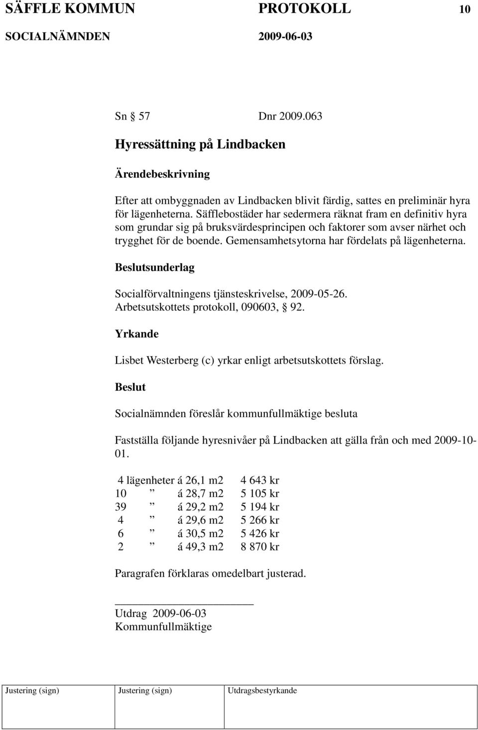 Gemensamhetsytorna har fördelats på lägenheterna. sunderlag Socialförvaltningens tjänsteskrivelse, 2009-05-26. Arbetsutskottets protokoll, 090603, 92.