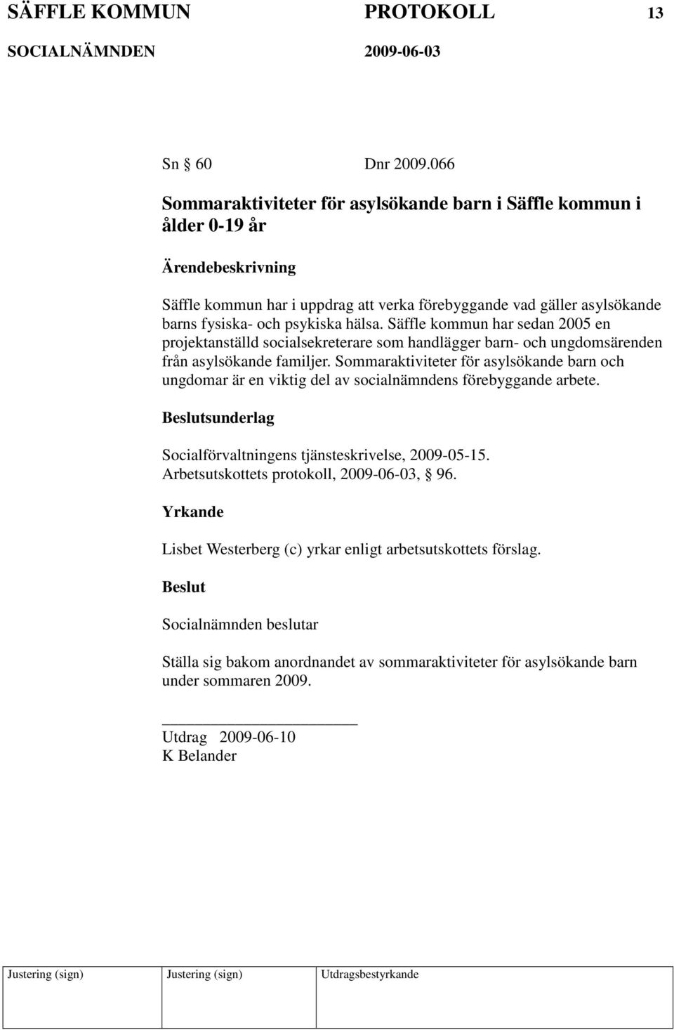 psykiska hälsa. Säffle kommun har sedan 2005 en projektanställd socialsekreterare som handlägger barn- och ungdomsärenden från asylsökande familjer.