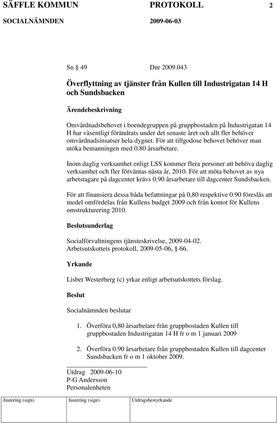 året och allt fler behöver omvårdnadsinsatser hela dygnet. För att tillgodose behovet behöver man utöka bemanningen med 0.80 årsarbetare.