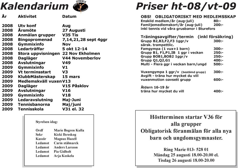 Dagläger V15 Påsklov 2009 Avslutningar V16 2009 Gymmixinfo V18 2009 Ledaravslutning Maj-Juni 2009 Tennisbanorna Maj/juni 2009 Tennisskola V31 el.