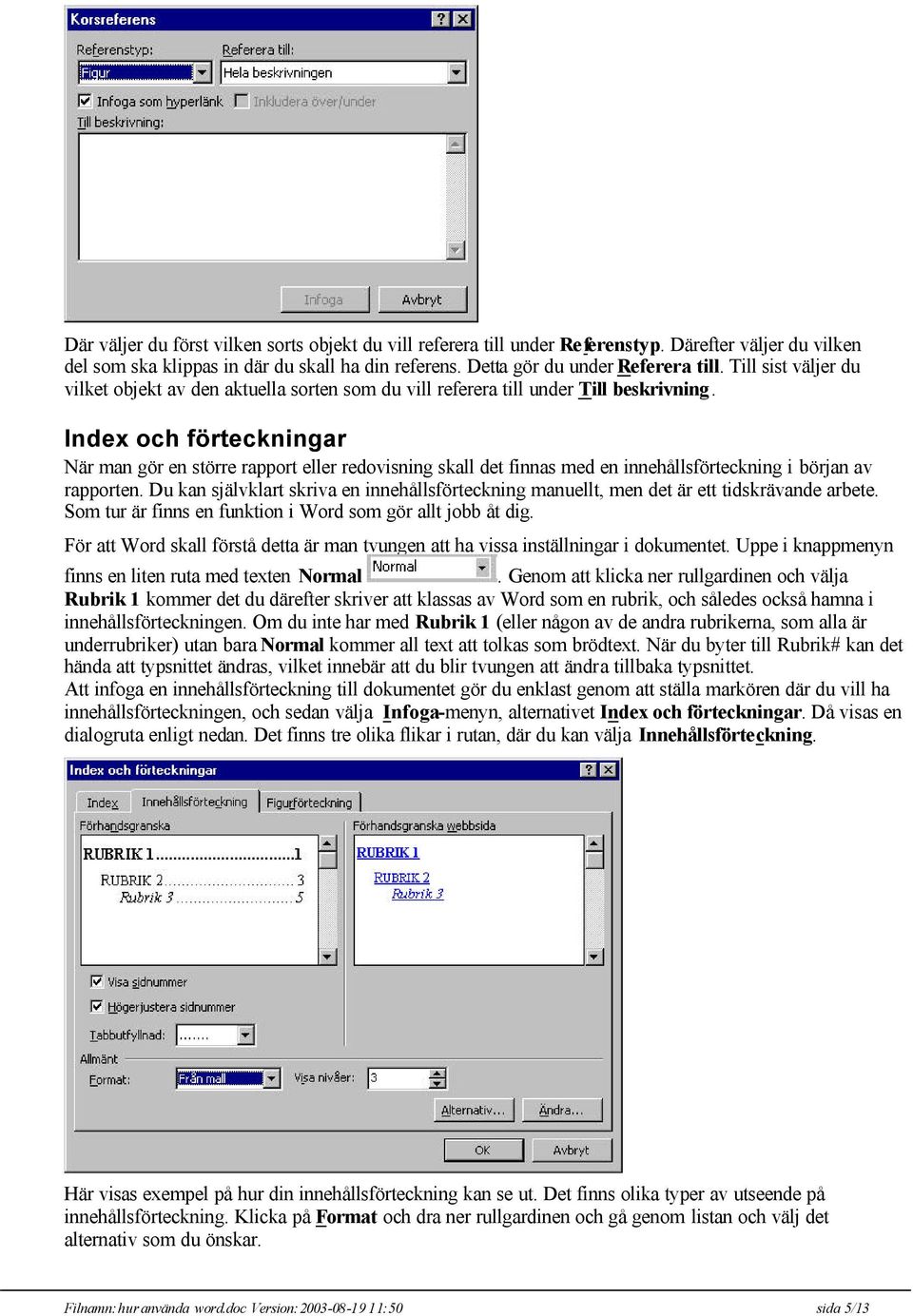 Index och förteckningar När man gör en större rapport eller redovisning skall det finnas med en innehållsförteckning i början av rapporten.