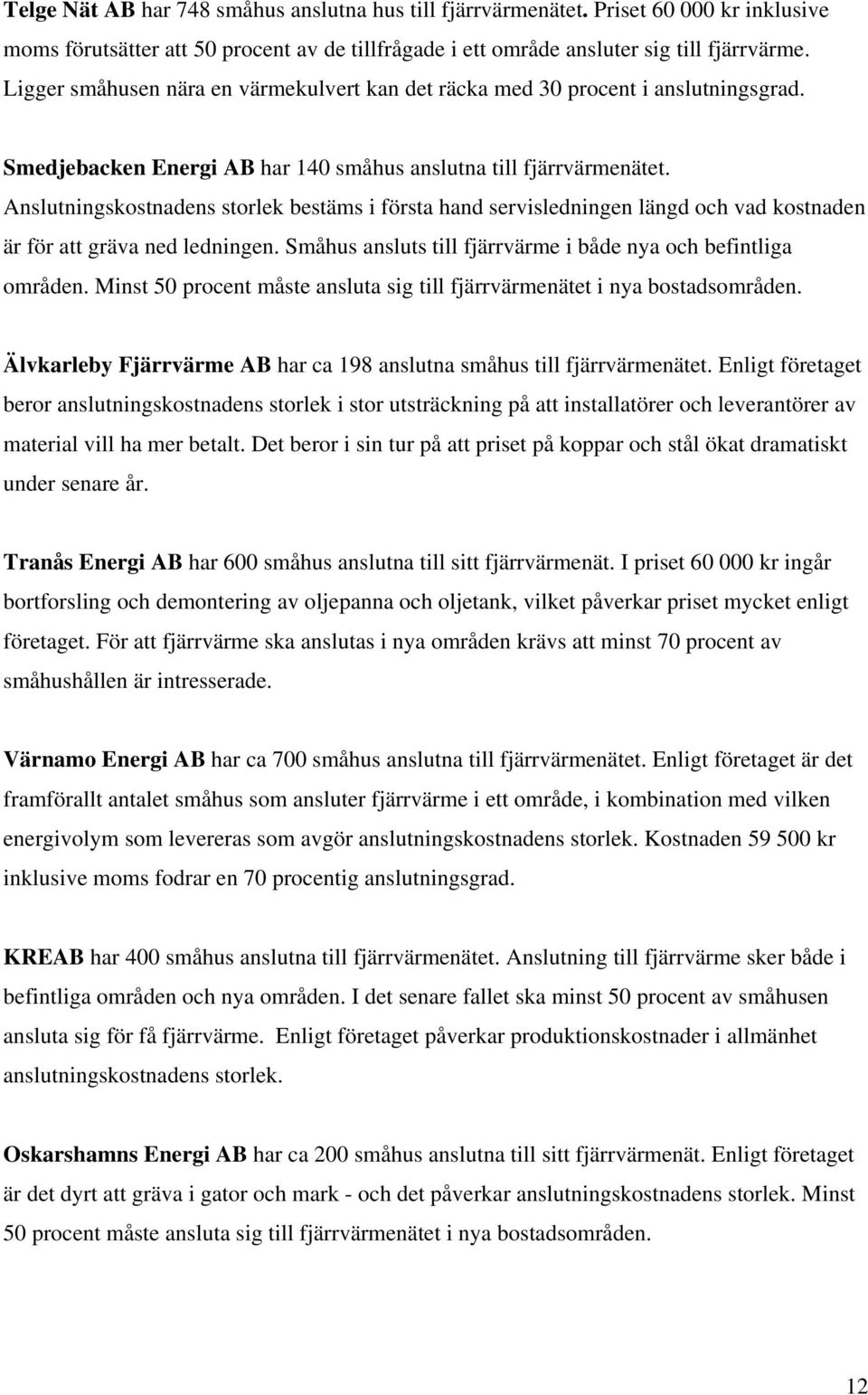 Anslutningskostnadens storlek bestäms i första hand servisledningen längd och vad kostnaden är för att gräva ned ledningen. Småhus ansluts till fjärrvärme i både nya och befintliga områden.