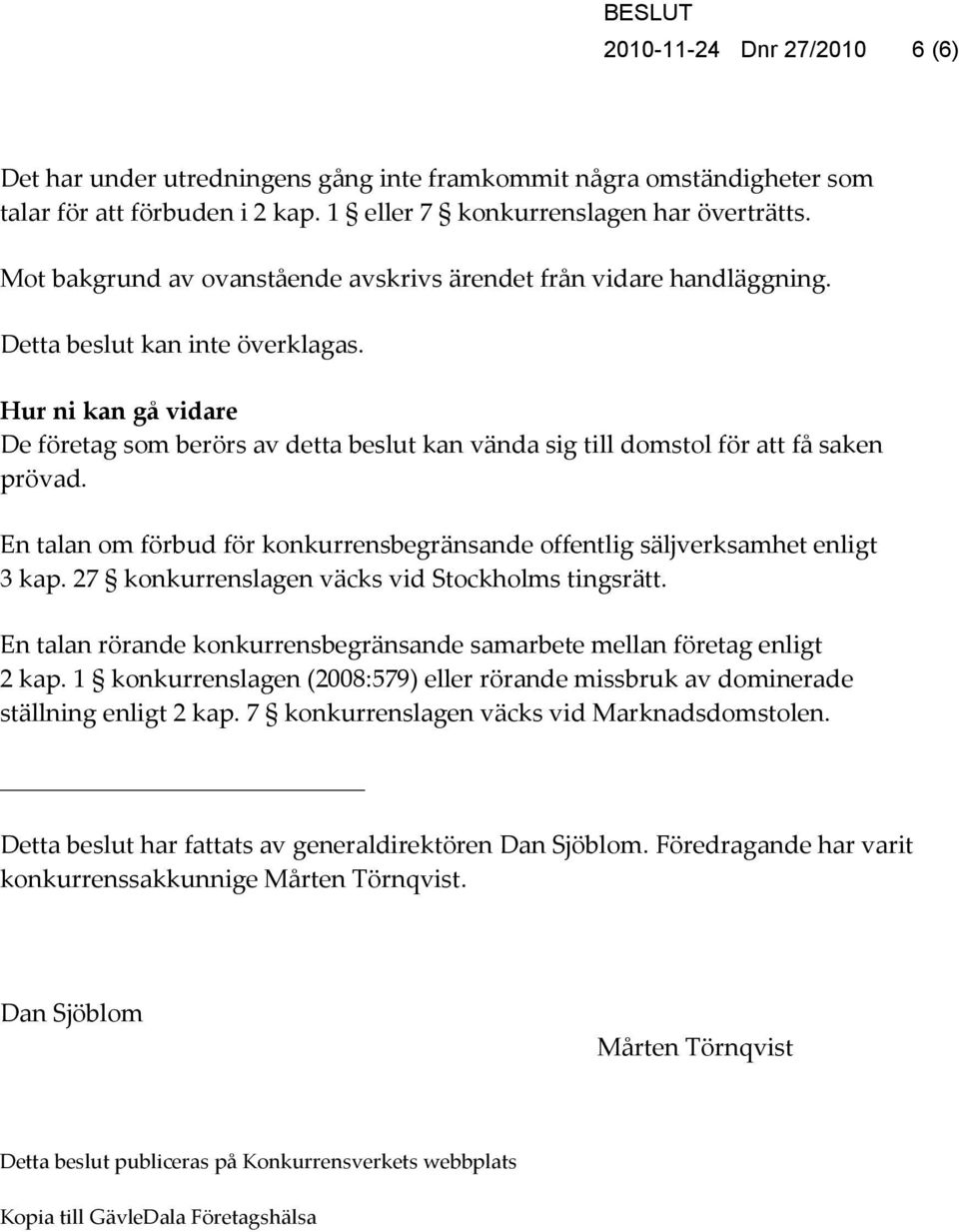 Hur ni kan gå vidare De företag som berörs av detta beslut kan vända sig till domstol för att få saken prövad. En talan om förbud för konkurrensbegränsande offentlig säljverksamhet enligt 3 kap.