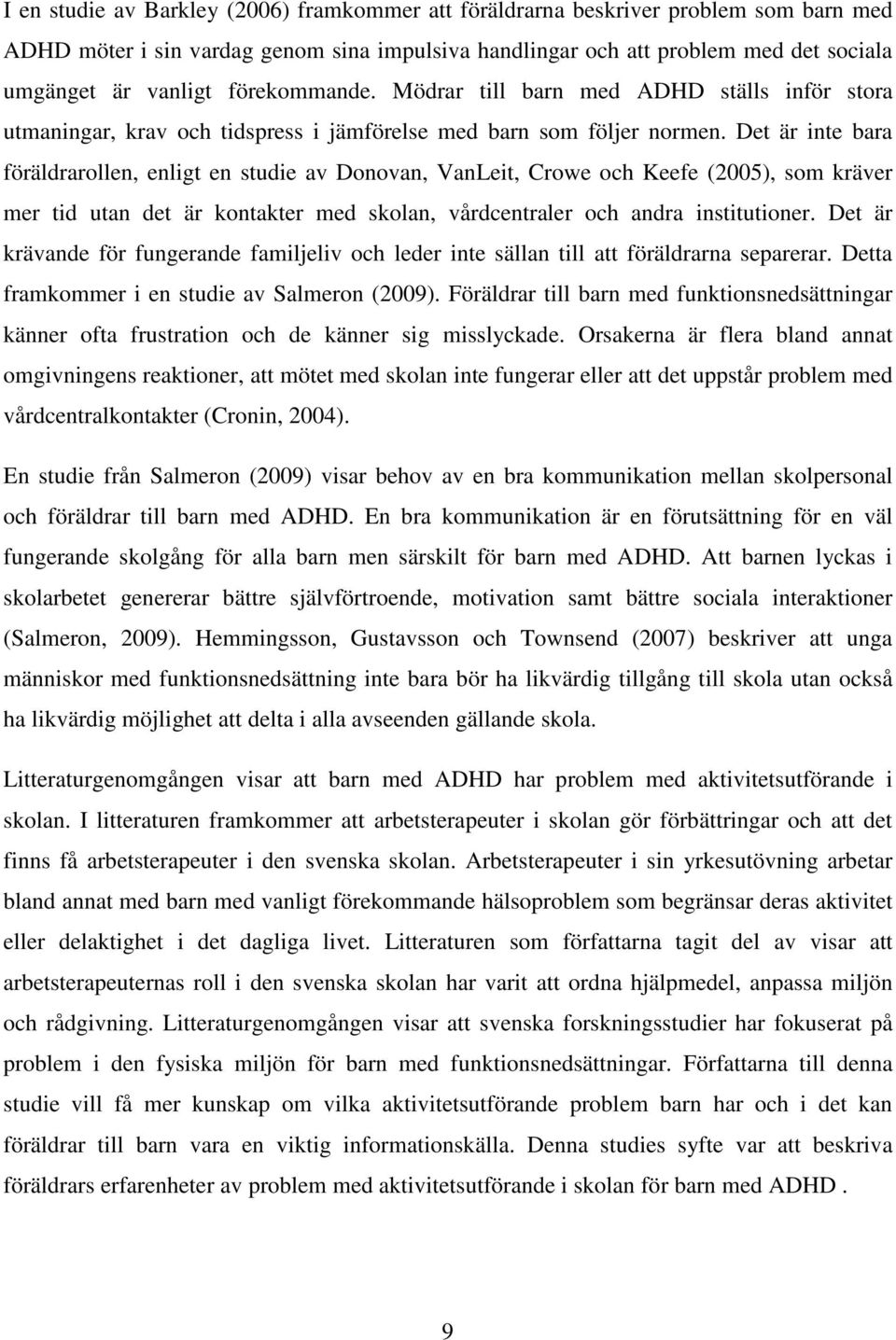 Det är inte bara föräldrarollen, enligt en studie av Donovan, VanLeit, Crowe och Keefe (2005), som kräver mer tid utan det är kontakter med skolan, vårdcentraler och andra institutioner.
