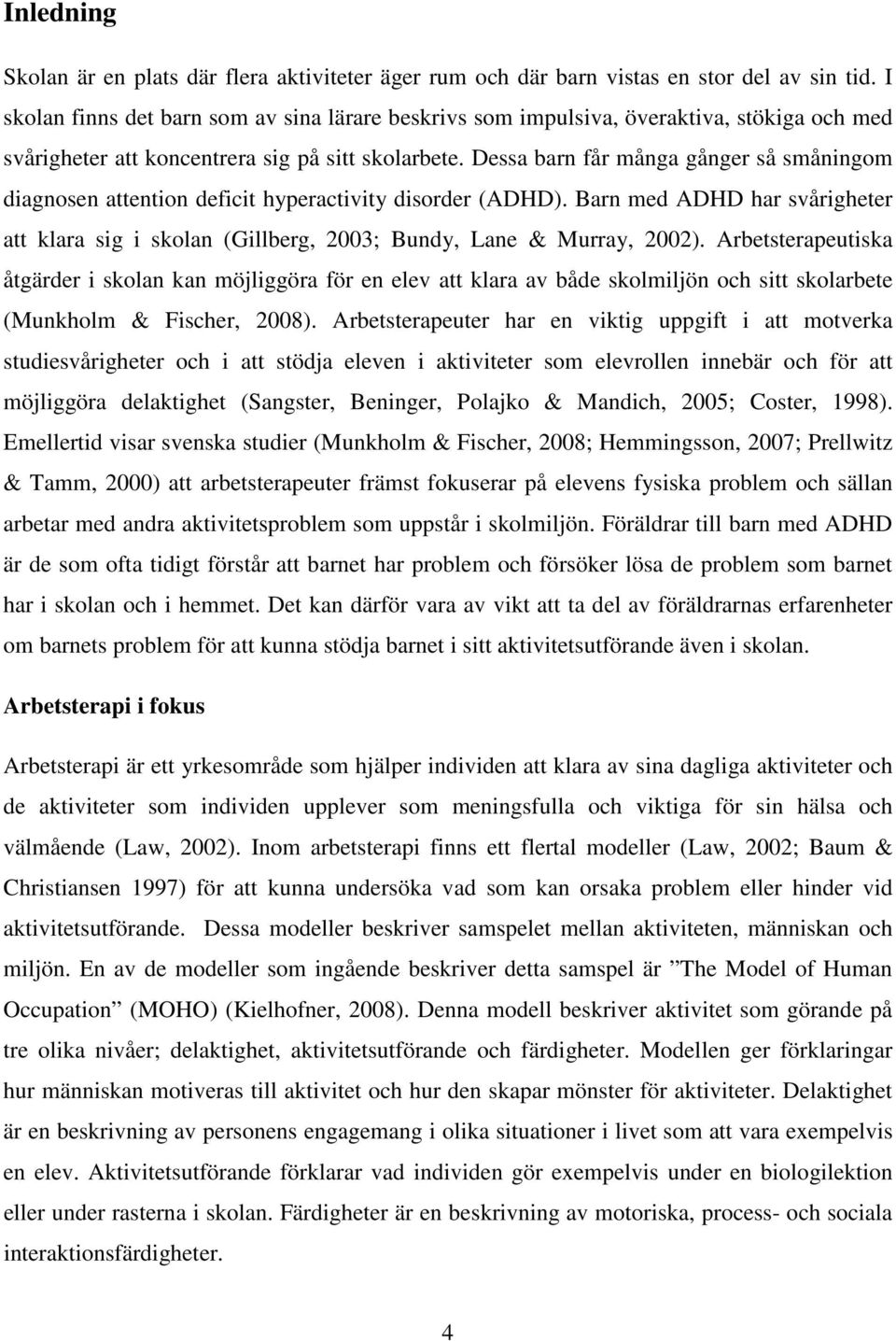 Dessa barn får många gånger så småningom diagnosen attention deficit hyperactivity disorder (ADHD). Barn med ADHD har svårigheter att klara sig i skolan (Gillberg, 2003; Bundy, Lane & Murray, 2002).