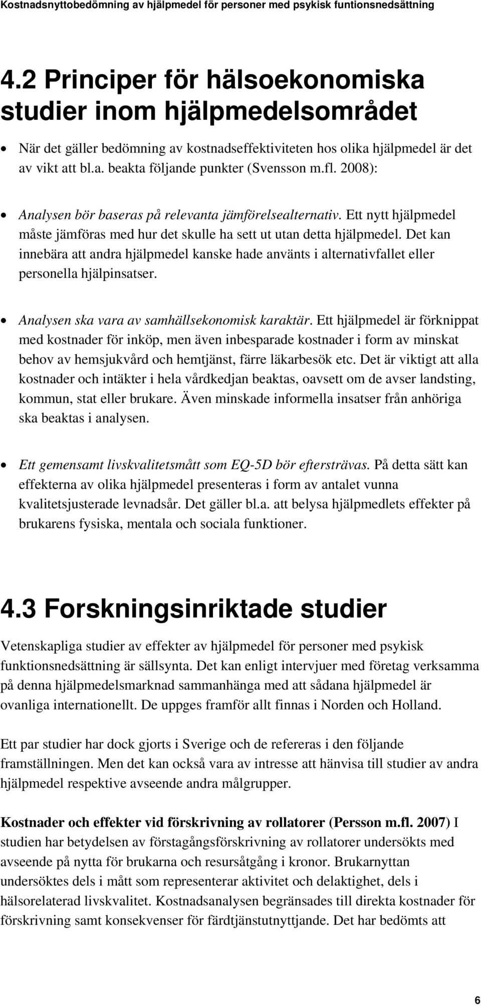 Det kan innebära att andra hjälpmedel kanske hade använts i alternativfallet eller personella hjälpinsatser. Analysen ska vara av samhällsekonomisk karaktär.