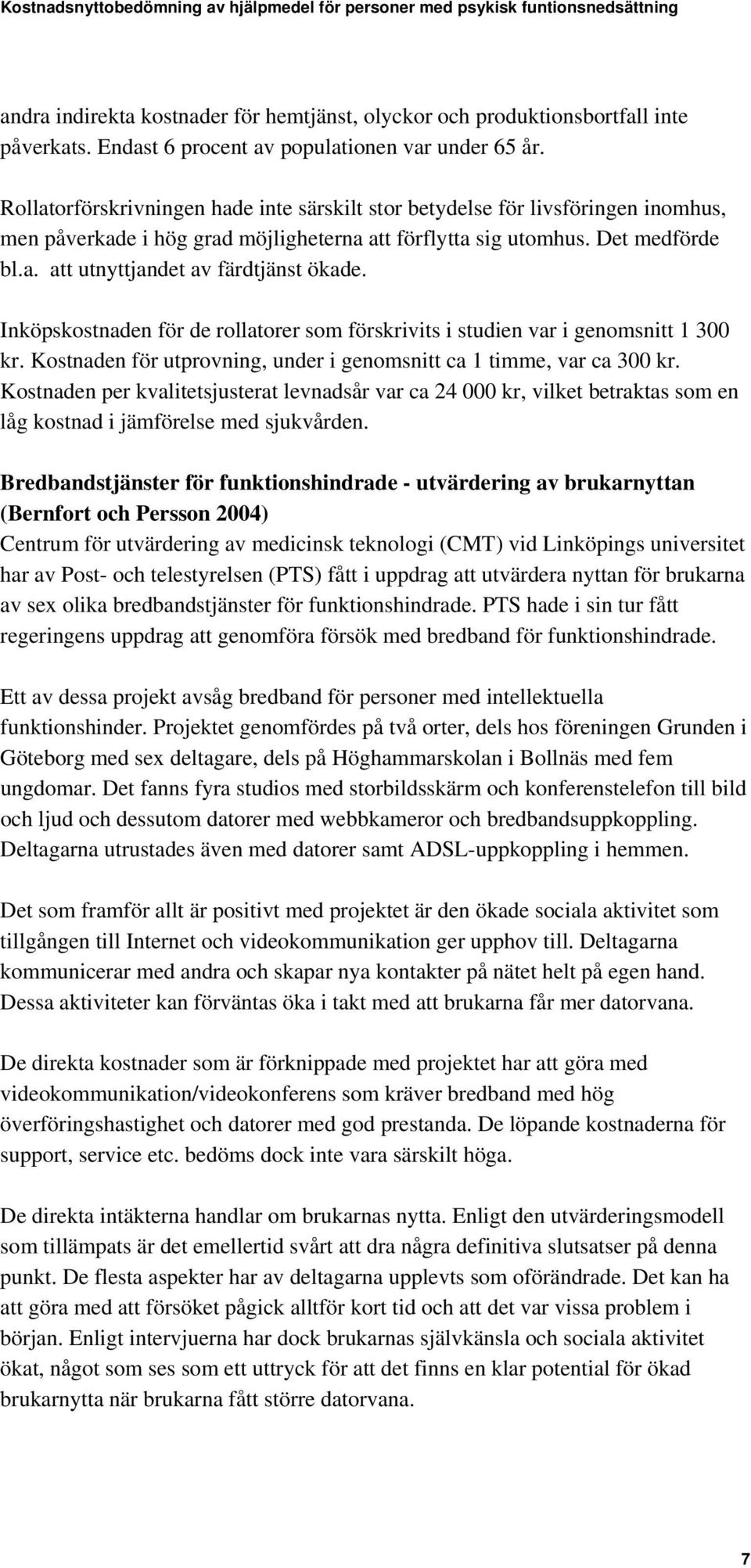 Inköpskostnaden för de rollatorer som förskrivits i studien var i genomsnitt 1 300 kr. Kostnaden för utprovning, under i genomsnitt ca 1 timme, var ca 300 kr.