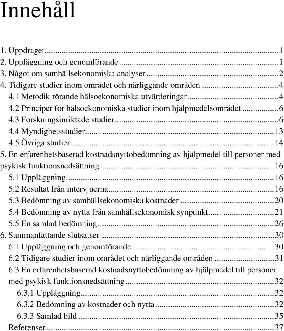 5 Övriga studier...14 5. En erfarenhetsbaserad kostnadsnyttobedömning av hjälpmedel till personer med psykisk funktionsnedsättning...16 5.1 Uppläggning...16 5.2 Resultat från intervjuerna...16 5.3 Bedömning av samhällsekonomiska kostnader.
