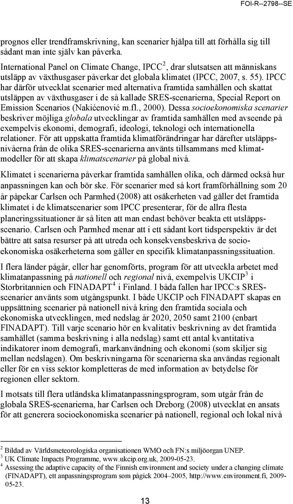 IPCC har därför utvecklat scenarier med alternativa framtida samhällen och skattat utsläppen av växthusgaser i de så kallade SRES-scenarierna, Special Report on Emission Scenarios (Nakićenović m.fl.