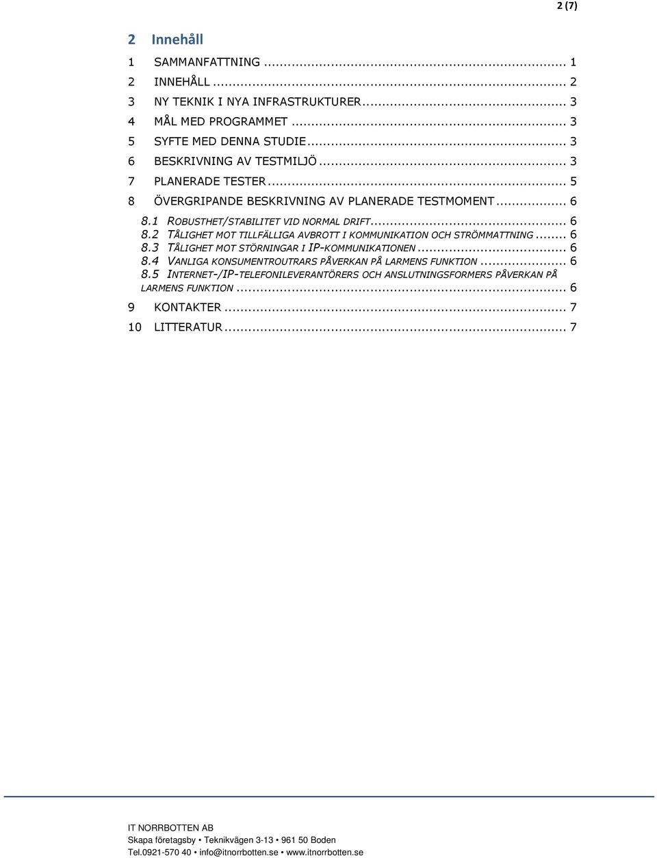 .. 6 8.2 TÅLIGHET MOT TILLFÄLLIGA AVBROTT I KOMMUNIKATION OCH STRÖMMATTNING... 6 8.3 TÅLIGHET MOT STÖRNINGAR I IP-KOMMUNIKATIONEN... 6 8.4 VANLIGA KONSUMENTROUTRARS PÅVERKAN PÅ LARMENS FUNKTION.