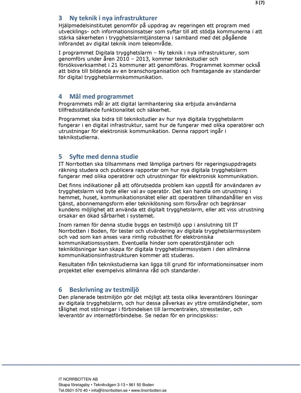 I programmet Digitala trygghetslarm Ny teknik i nya infrastrukturer, som genomförs under åren 2010 2013, kommer teknikstudier och försöksverksamhet i 21 kommuner att genomföras.