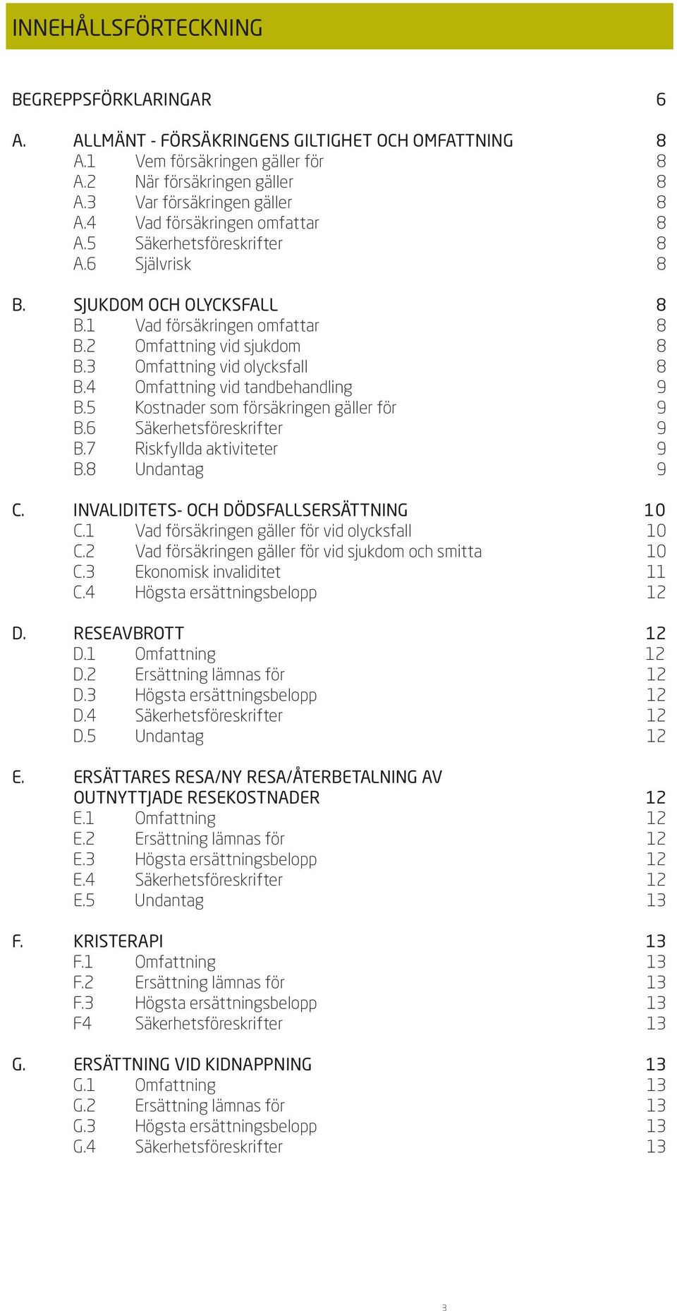 4 Omfattning vid tandbehandling 9 B.5 Kostnader som försäkringen gäller för 9 B.6 Säkerhetsföreskrifter 9 B.7 Riskfyllda aktiviteter 9 B.8 Undantag 9 C. invaliditets- och dödsfallsersättning 10 C.