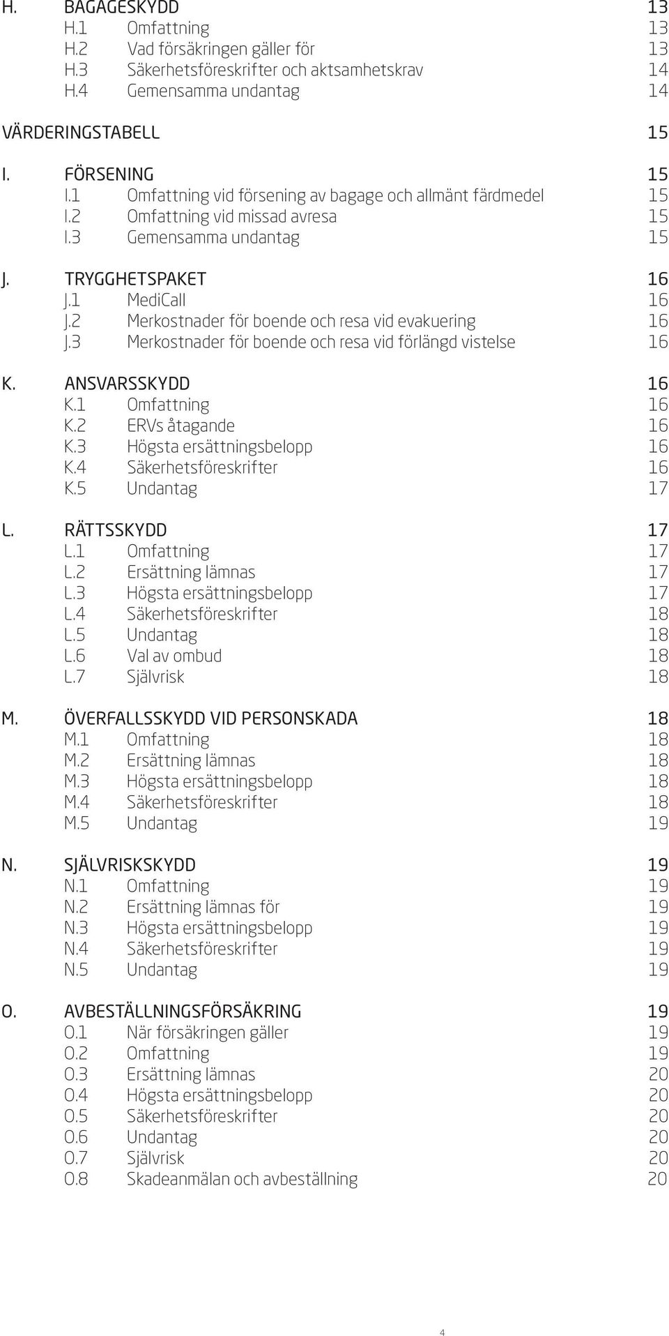 2 Merkostnader för boende och resa vid evakuering 16 J.3 Merkostnader för boende och resa vid förlängd vistelse 16 k. ansvarsskydd 16 K.1 Omfattning 16 K.2 ERVs åtagande 16 K.