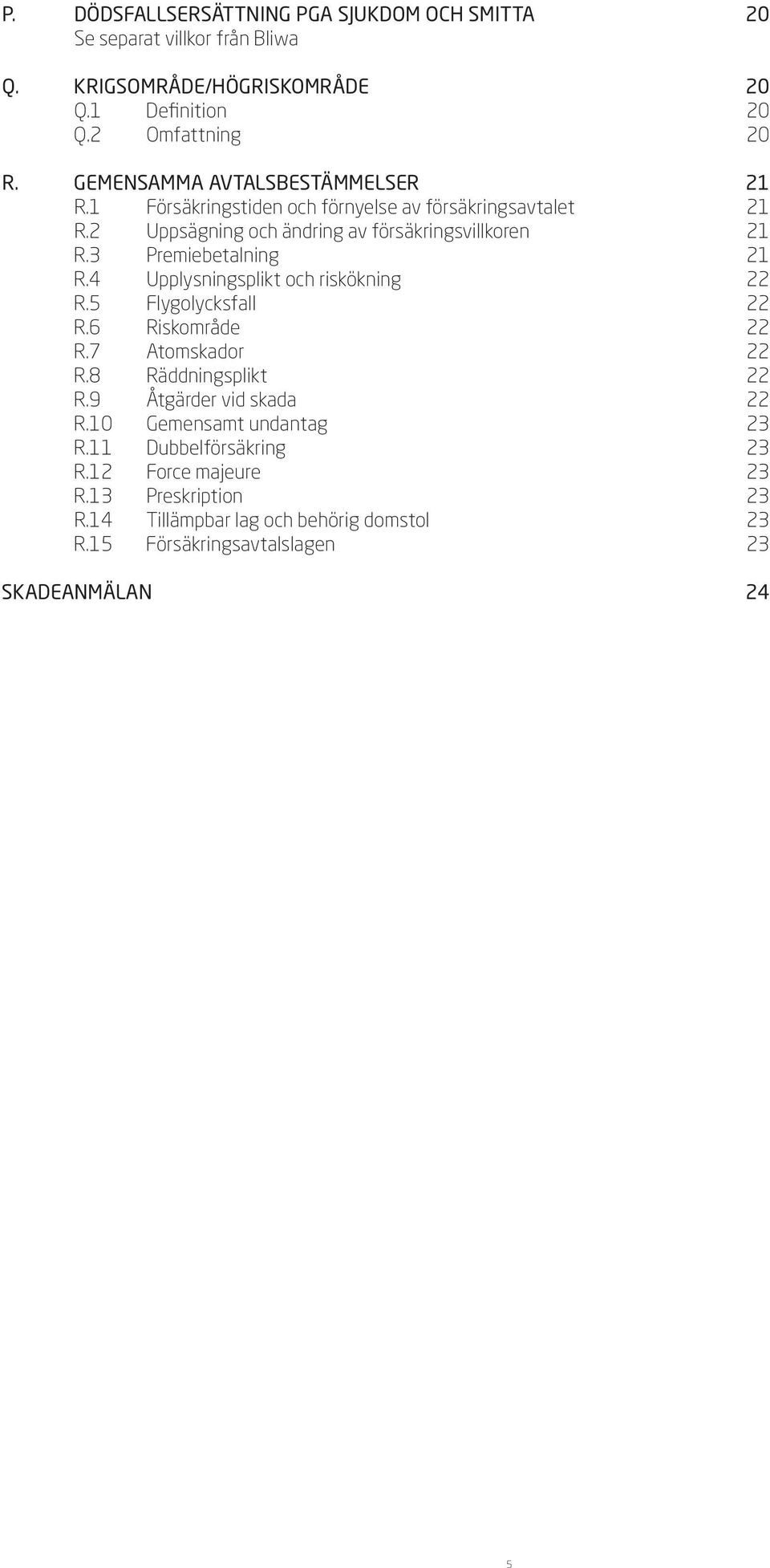 3 Premiebetalning 21 R.4 Upplysningsplikt och riskökning 22 R.5 Flygolycksfall 22 R.6 Riskområde 22 R.7 Atomskador 22 R.8 Räddningsplikt 22 R.