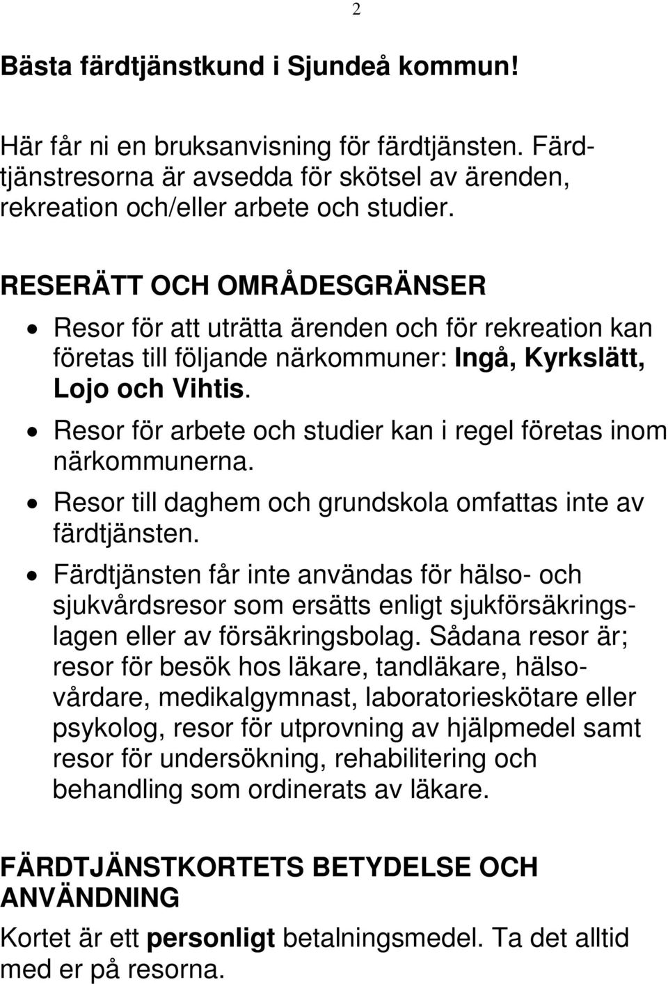 Resor för arbete och studier kan i regel företas inom närkommunerna. Resor till daghem och grundskola omfattas inte av färdtjänsten.