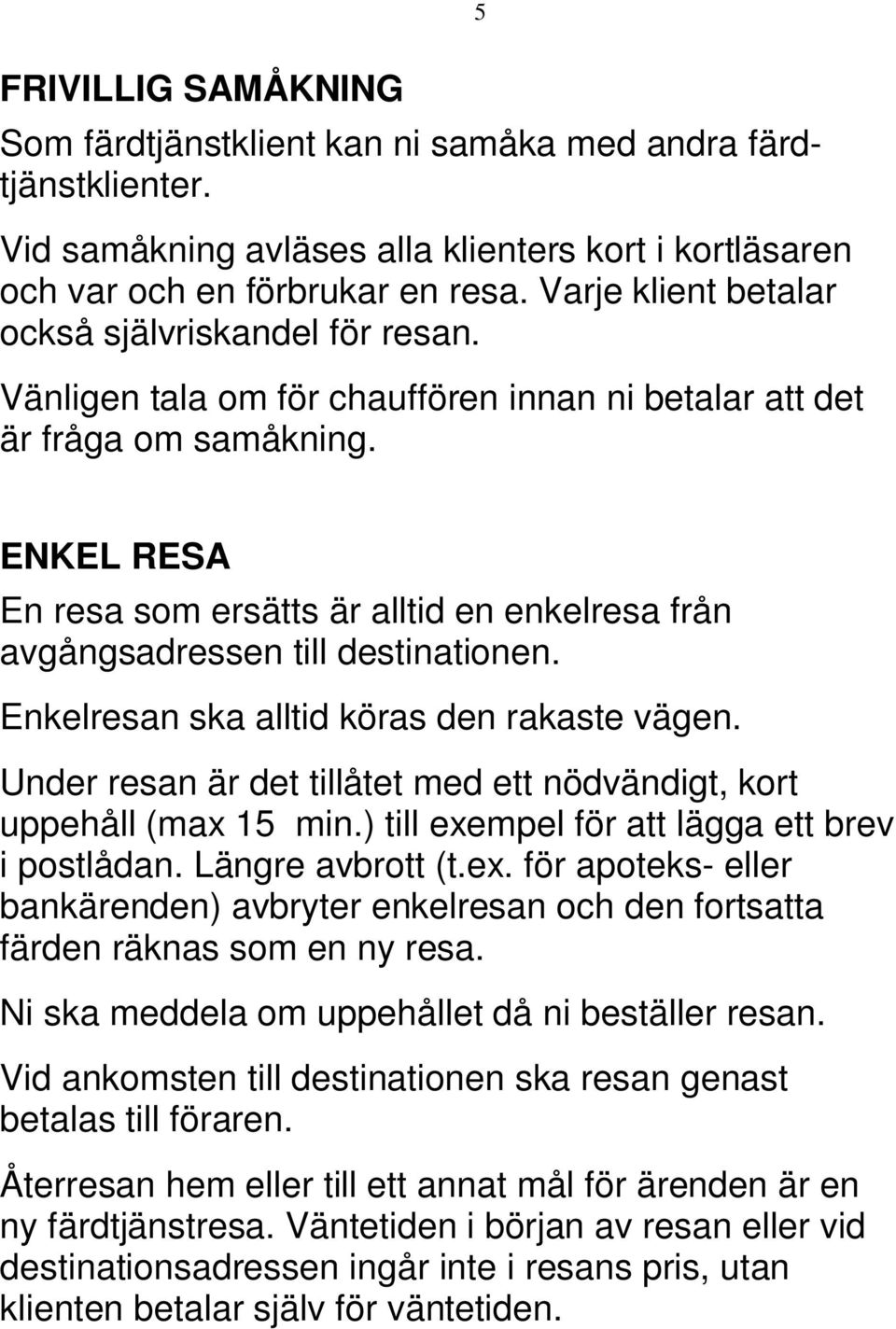 ENKEL RESA En resa som ersätts är alltid en enkelresa från avgångsadressen till destinationen. Enkelresan ska alltid köras den rakaste vägen.