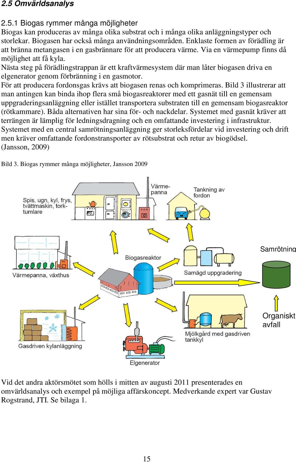Nästa steg på förädlingstrappan är ett kraftvärmesystem där man låter biogasen driva en elgenerator genom förbränning i en gasmotor.