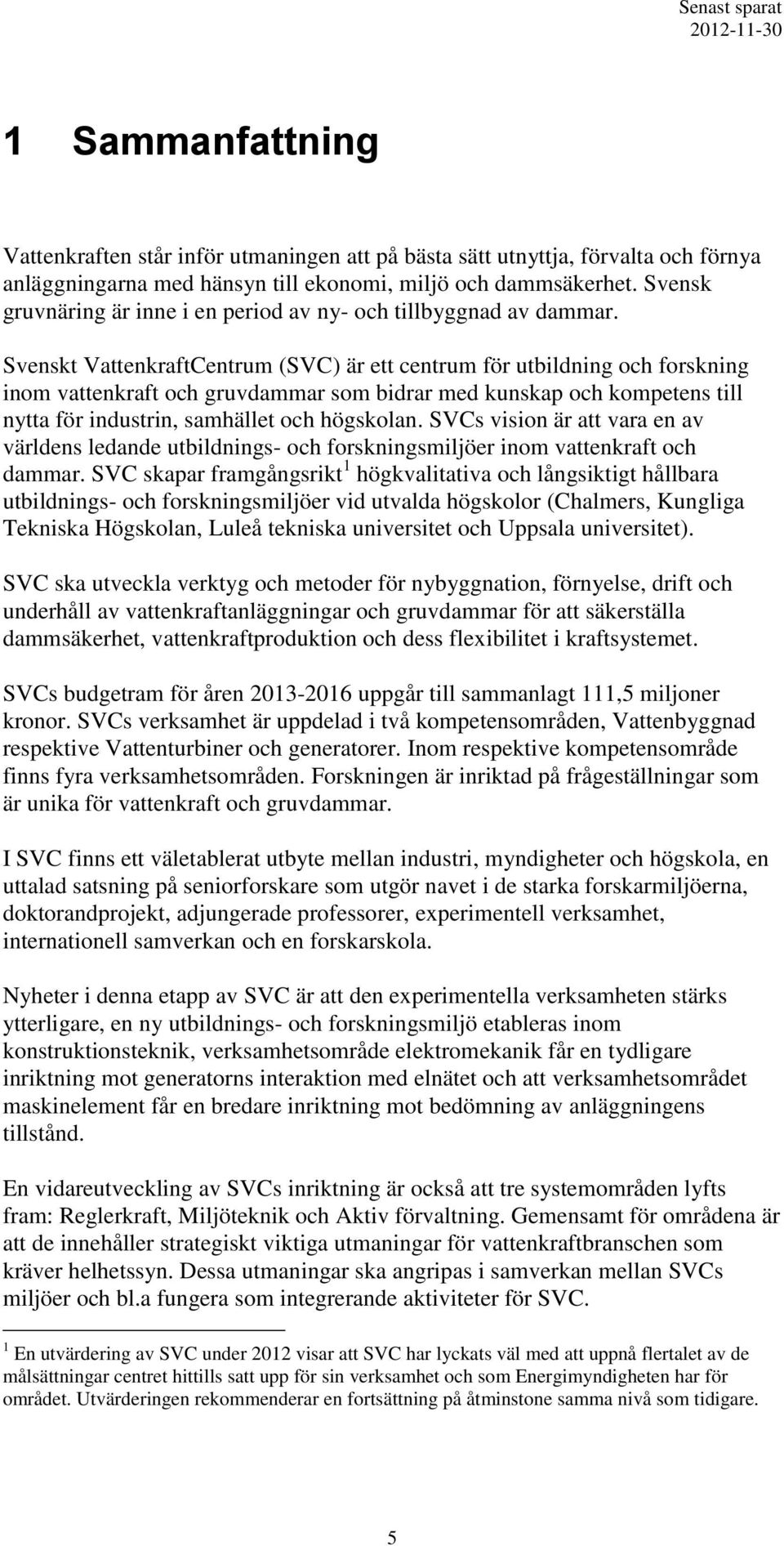Svenskt VattenkraftCentrum (SVC) är ett centrum för utbildning och forskning inom vattenkraft och gruvdammar som bidrar med kunskap och kompetens till nytta för industrin, samhället och högskolan.