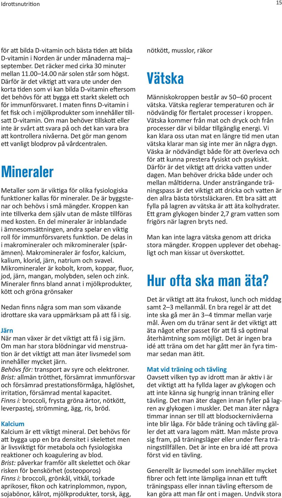 I maten finns D-vitamin i fet fisk och i mjölkprodukter som innehåller tillsatt D-vitamin. Om man behöver tillskott eller inte är svårt att svara på och det kan vara bra att kontrollera nivåerna.