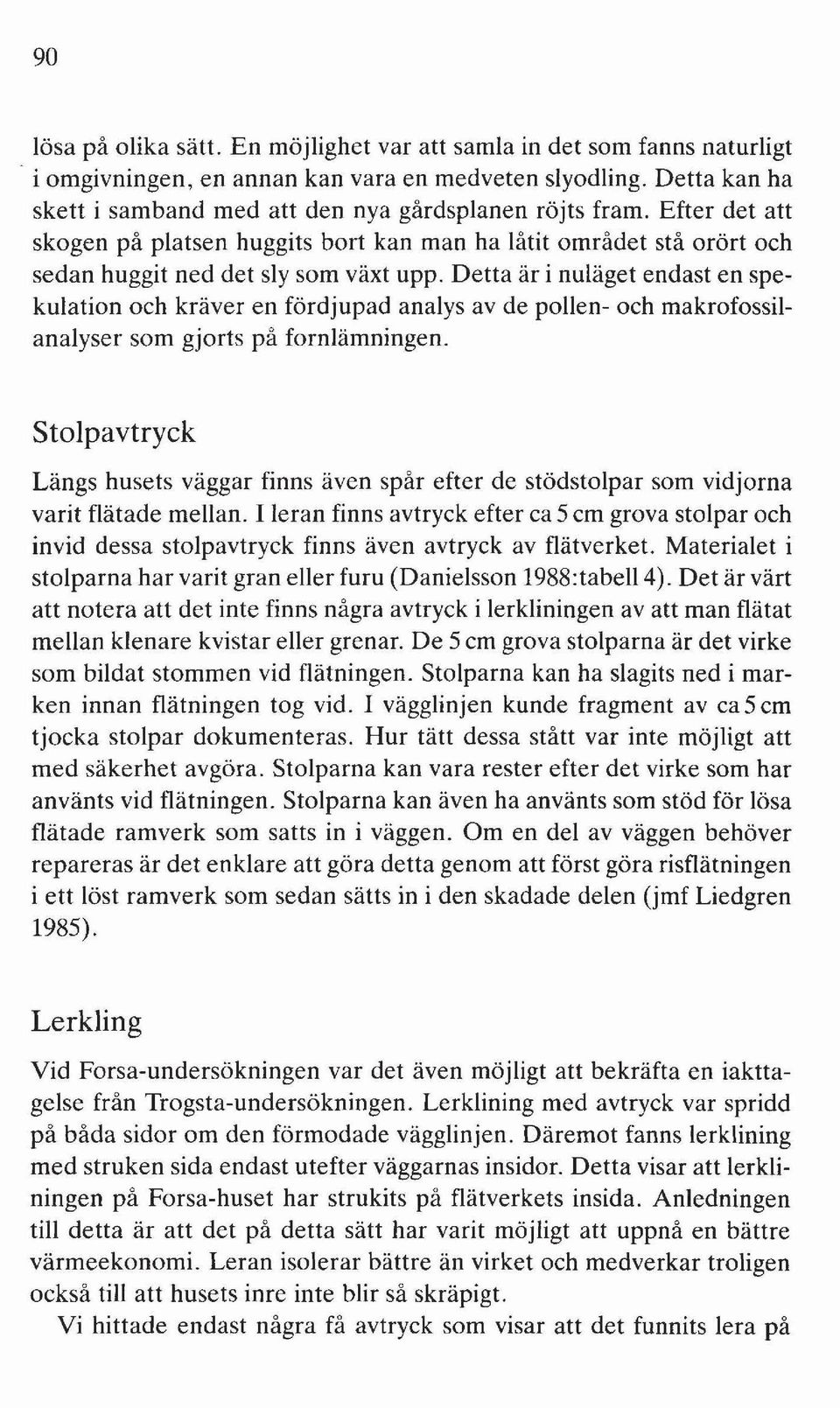 Detta är i nuläget endast en spekulation och kräver en fördjupad analys av de pollen- och makrofossilanalyser som gjorts på fornlämningen.