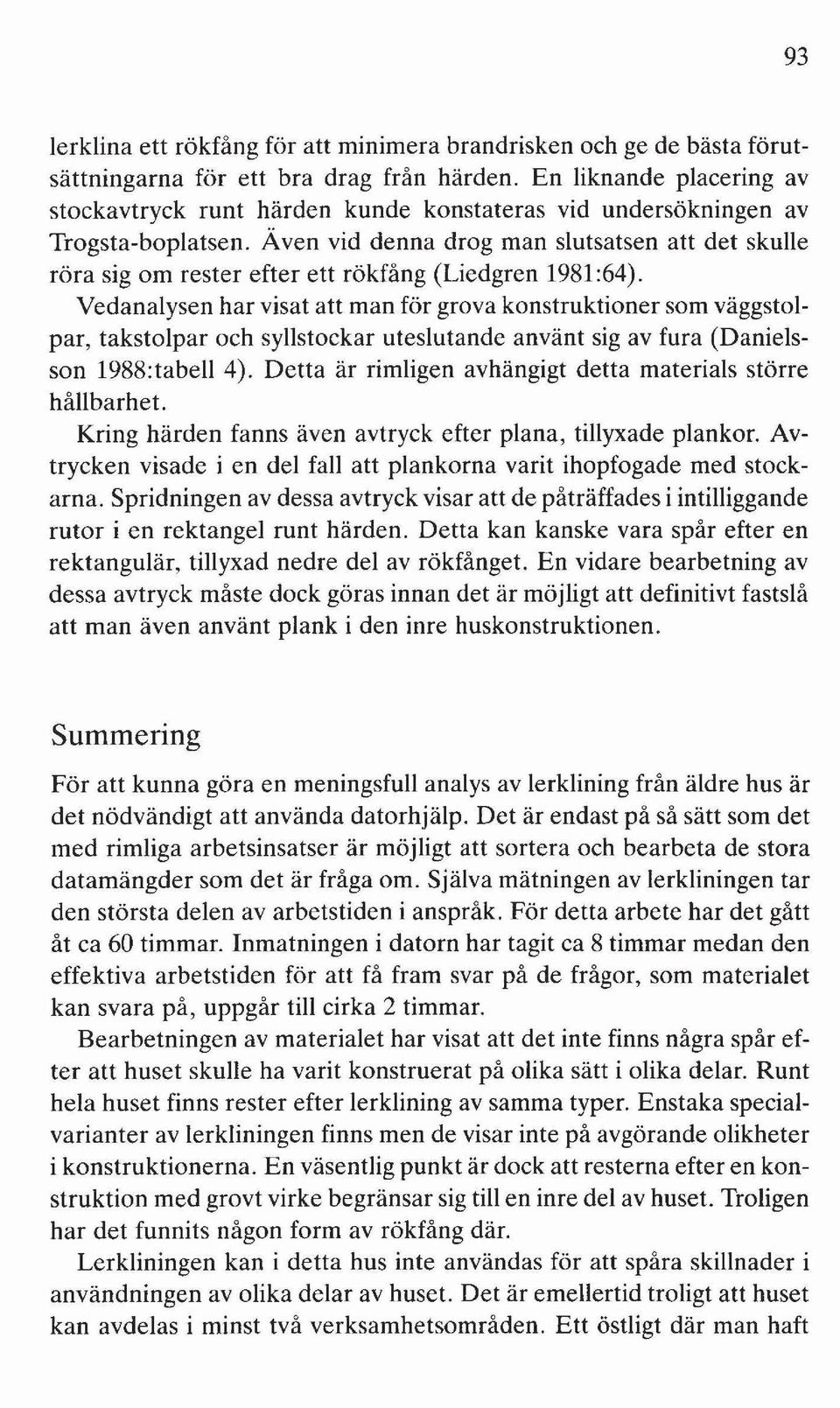 Även vid denna drog man slutsatsen att det skulle röra sig om rester efter ett rökfång (Liedgren 1981:64).