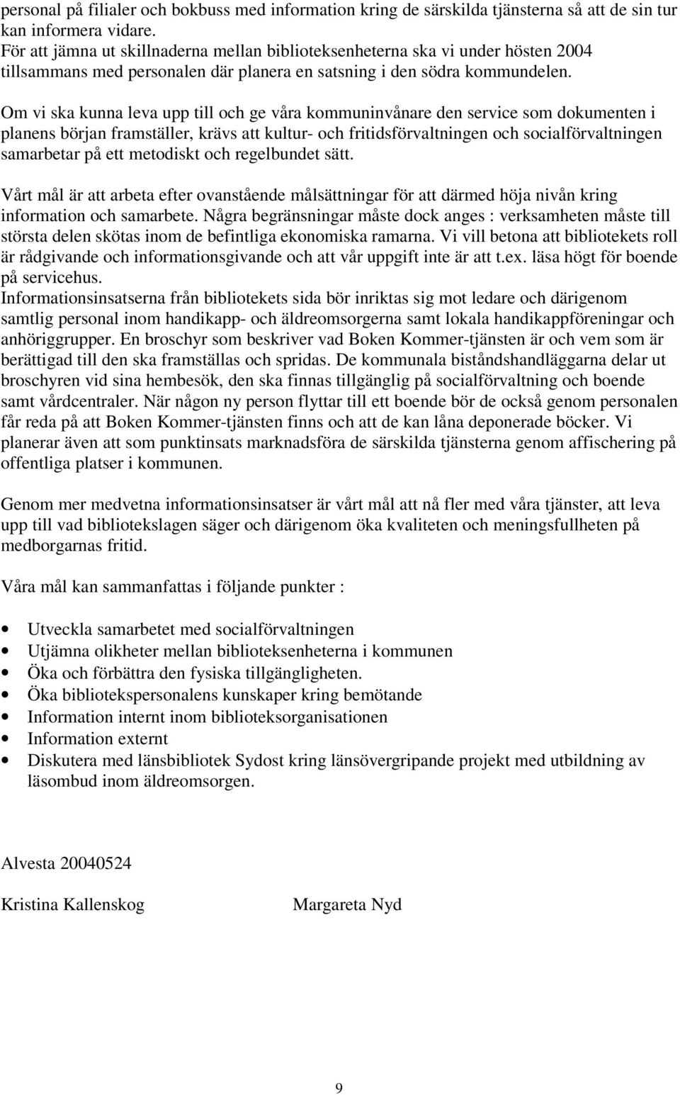 Om vi ska kunna leva upp till och ge våra kommuninvånare den service som dokumenten i planens början framställer, krävs att kultur- och fritidsförvaltningen och socialförvaltningen samarbetar på ett