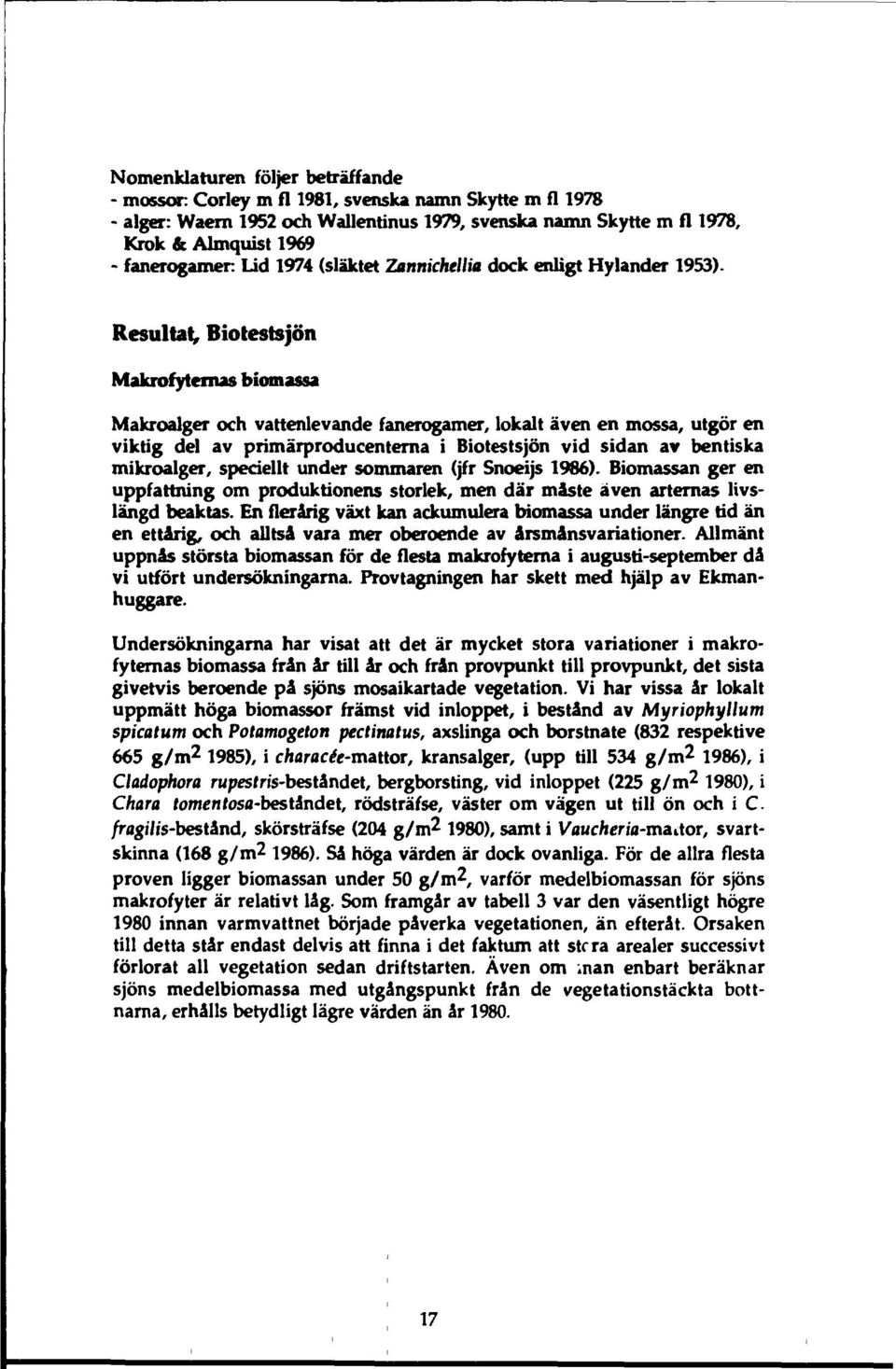 Resultat Biotestsjön Makrofytemas biomassa Makroalger och vattenlevande fanerogamer, lokalt även en mossa, utgör en viktig del av primärproducenterna i Biotestsjön vid sidan av bentiska mikroalger,