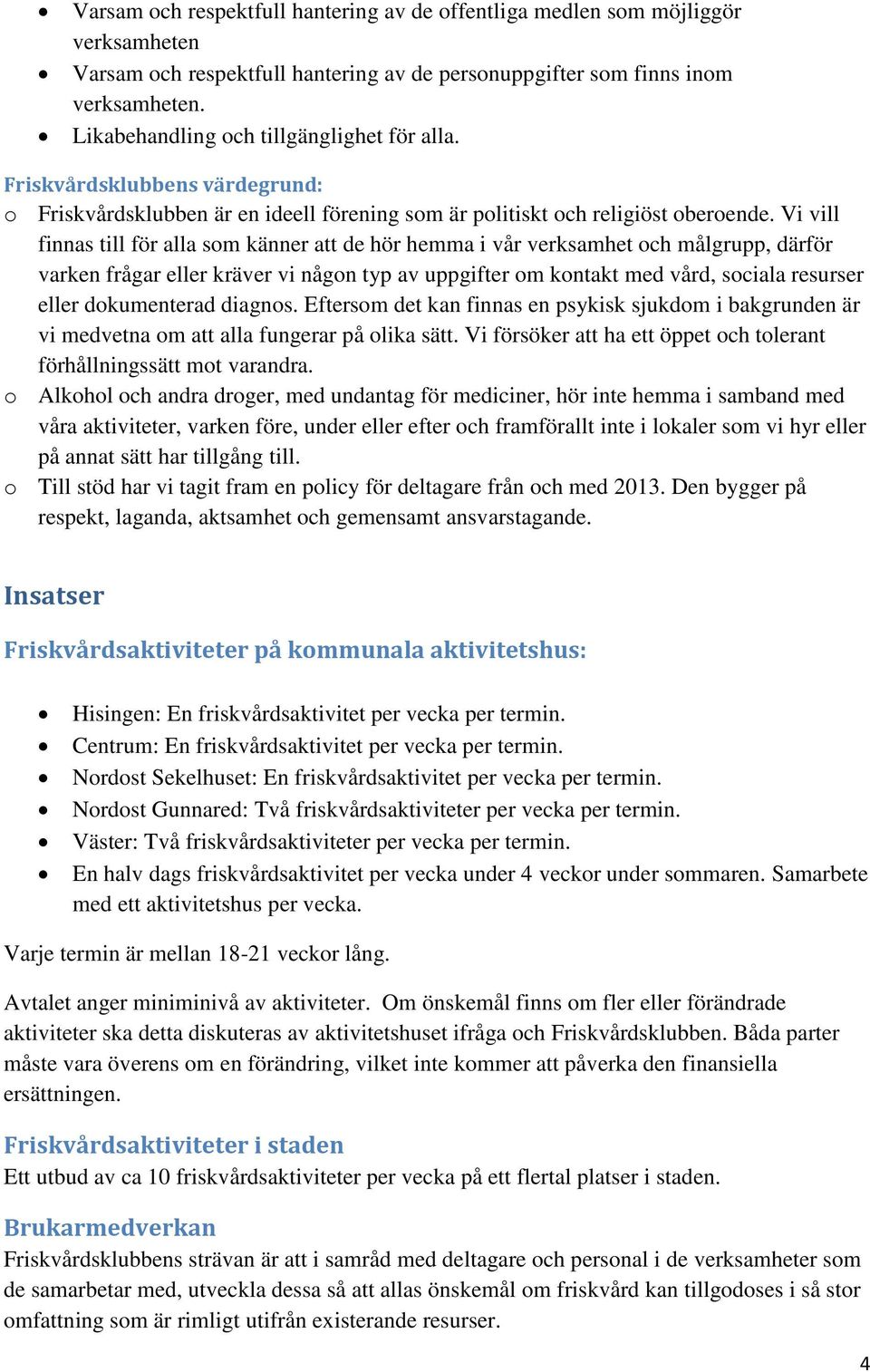 Vi vill finnas till för alla som känner att de hör hemma i vår verksamhet och målgrupp, därför varken frågar eller kräver vi någon typ av uppgifter om kontakt med vård, sociala resurser eller