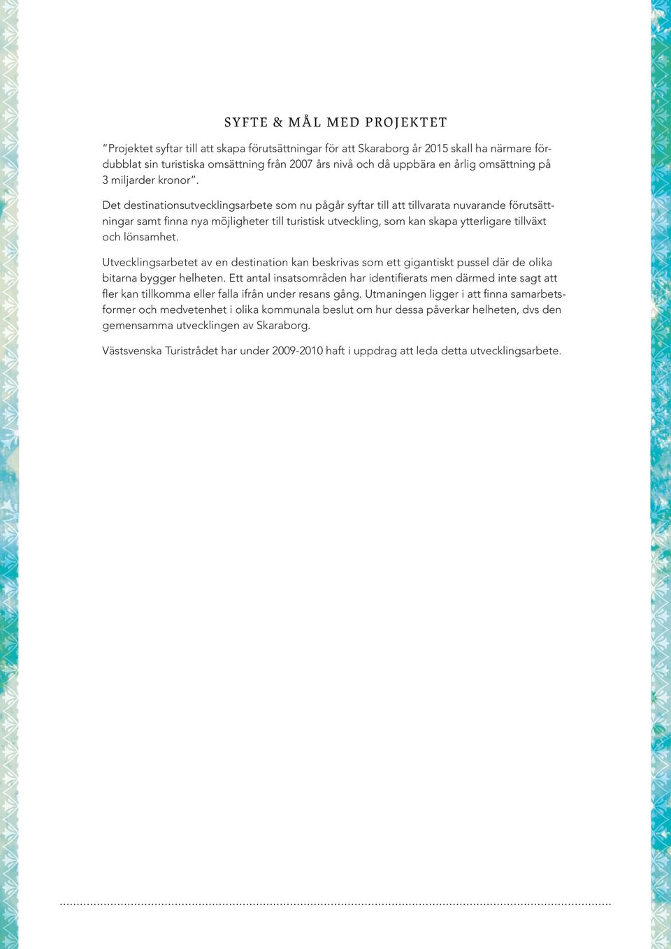 Det destinationsutvecklingsarbete som nu pågår syftar till att tillvarata nuvarande förutsättningar samt finna nya möjligheter till turistisk utveckling, som kan skapa ytterligare tillväxt och