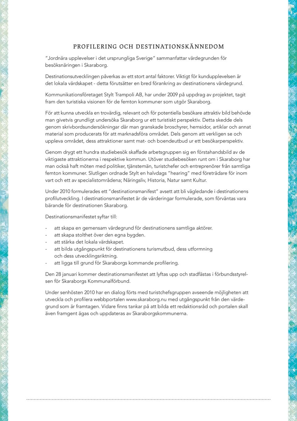 Kommunikationsföretaget Stylt Trampoli AB, har under 2009 på uppdrag av projektet, tagit fram den turistiska visionen för de femton kommuner som utgör Skaraborg.