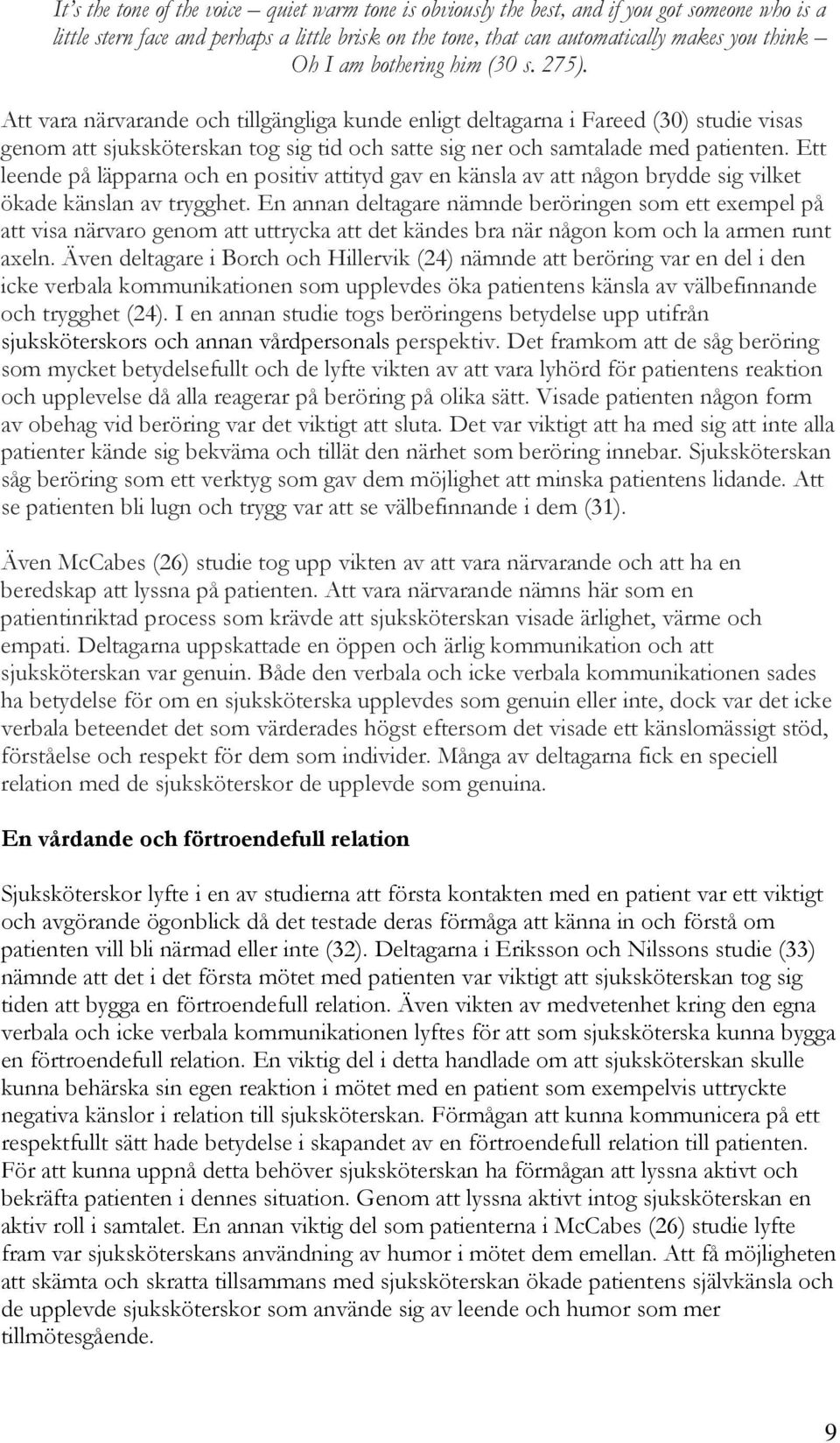 Att vara närvarande och tillgängliga kunde enligt deltagarna i Fareed (30) studie visas genom att sjuksköterskan tog sig tid och satte sig ner och samtalade med patienten.