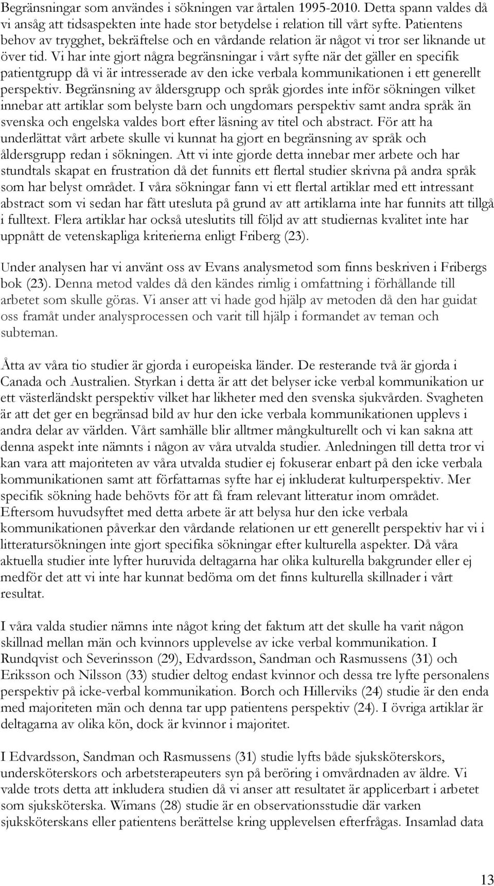 Vi har inte gjort några begränsningar i vårt syfte när det gäller en specifik patientgrupp då vi är intresserade av den icke verbala kommunikationen i ett generellt perspektiv.