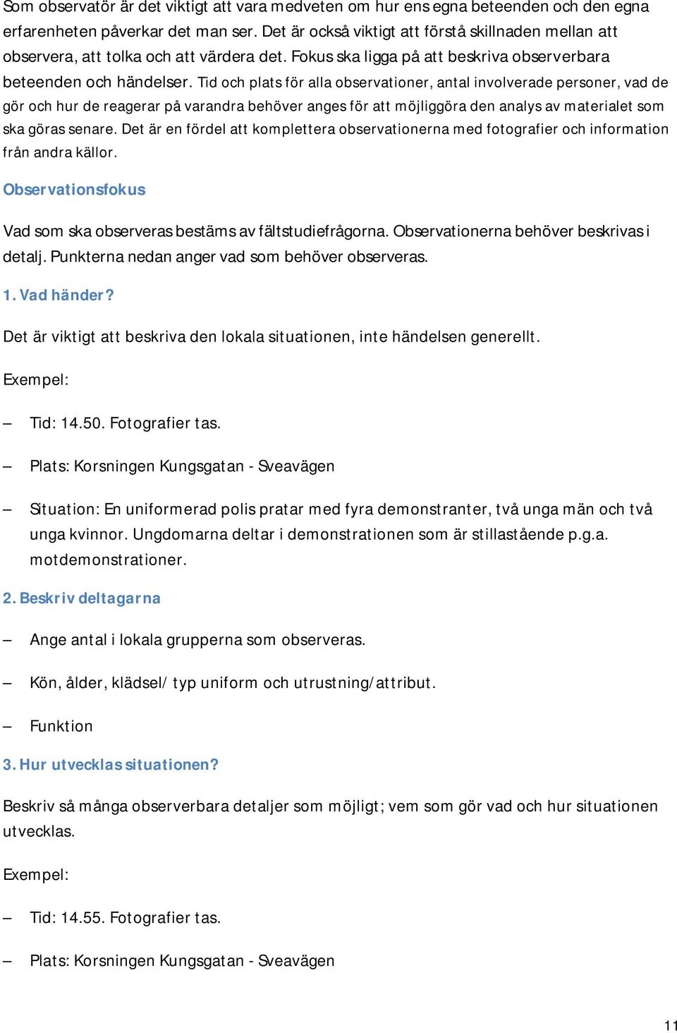 Tid och plats för alla observationer, antal involverade personer, vad de gör och hur de reagerar på varandra behöver anges för att möjliggöra den analys av materialet som ska göras senare.
