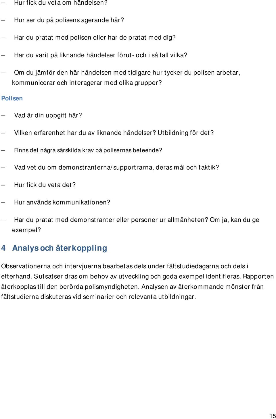 Vilken erfarenhet har du av liknande händelser? Utbildning för det? Finns det några särskilda krav på polisernas beteende? Vad vet du om demonstranterna/supportrarna, deras mål och taktik?