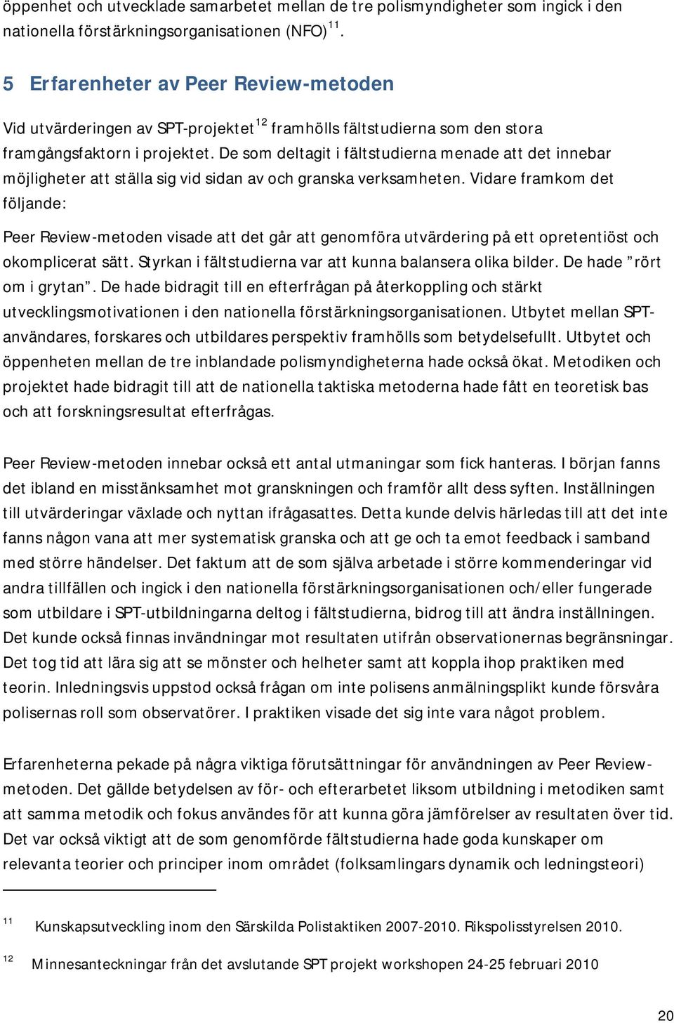 De som deltagit i fältstudierna menade att det innebar möjligheter att ställa sig vid sidan av och granska verksamheten.