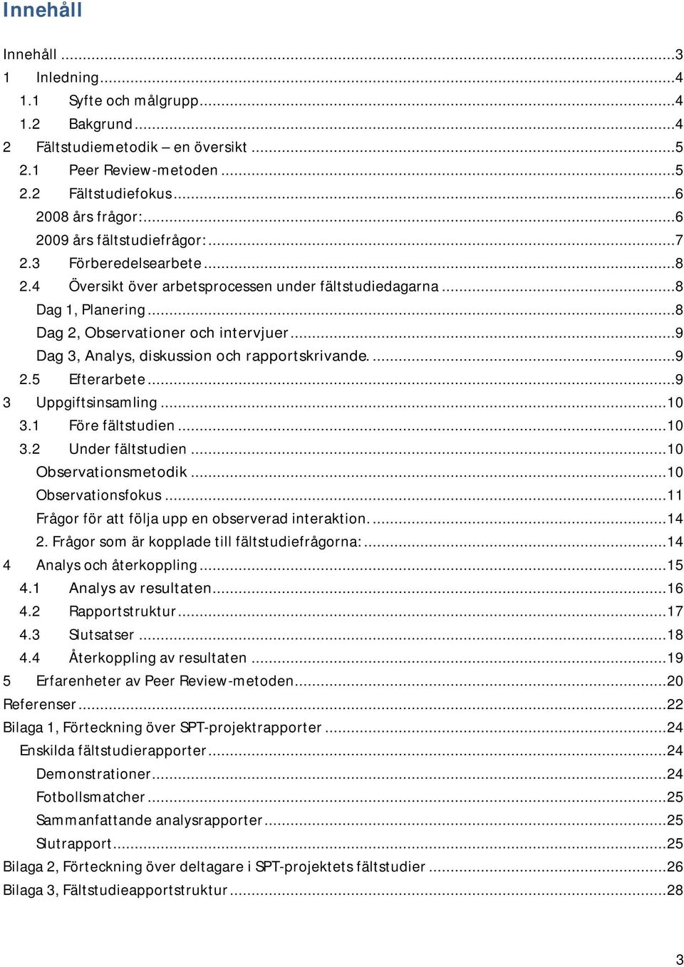 ..9 Dag 3, Analys, diskussion och rapportskrivande....9 2.5 Efterarbete...9 3 Uppgiftsinsamling...10 3.1 Före fältstudien...10 3.2 Under fältstudien...10 Observationsmetodik...10 Observationsfokus.