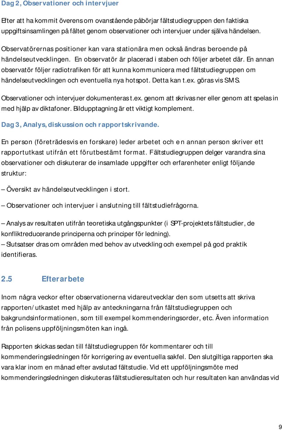 En annan observatör följer radiotrafiken för att kunna kommunicera med fältstudiegruppen om händelseutvecklingen och eventuella nya hotspot. Detta kan t.ex. göras vis SMS.