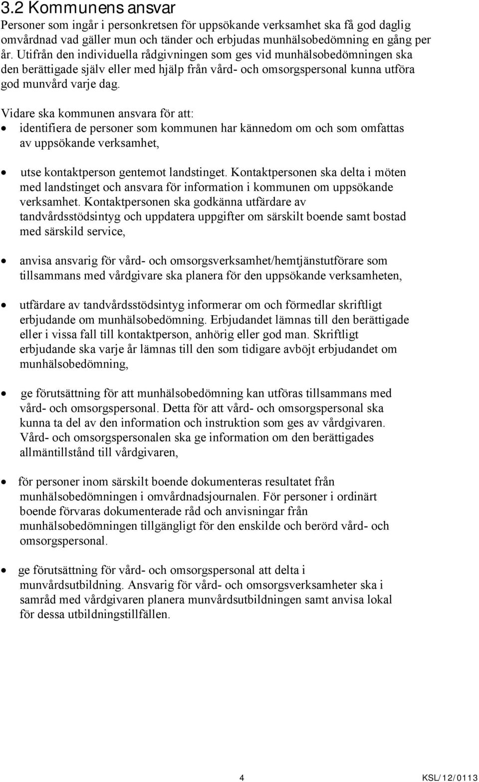 Vidare ska kommunen ansvara för att: identifiera de personer som kommunen har kännedom om och som omfattas av uppsökande verksamhet, utse kontaktperson gentemot landstinget.