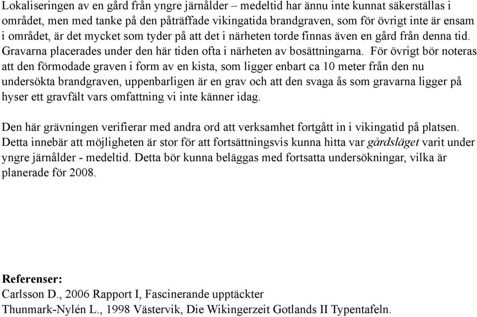 För övrigt bör noteras att den förmodade graven i form av en kista, som ligger enbart ca 10 meter från den nu undersökta brandgraven, uppenbarligen är en grav och att den svaga ås som gravarna ligger